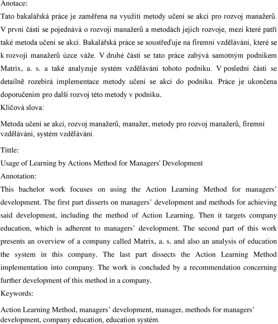 Bakalářská práce se soustřeďuje na firemní vzdělávání, které se k rozvoji manaţerů úzce váţe. V druhé části se tato práce zabývá samotným podnikem Matrix, a. s. a také analyzuje systém vzdělávání tohoto podniku.