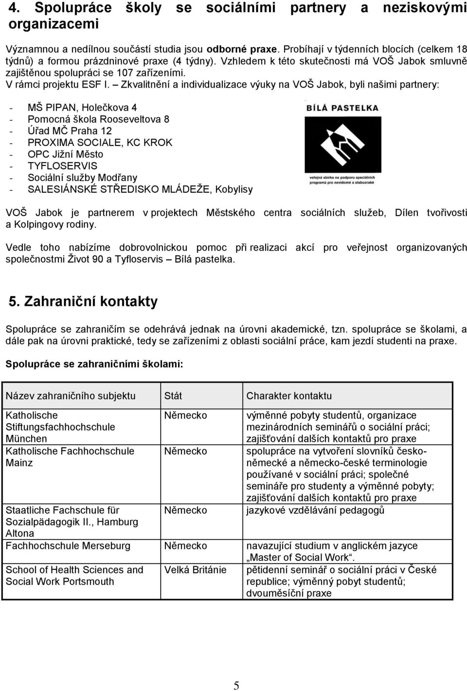 Zkvalitnění a individualizace výuky na VOŠ Jabok, byli našimi partnery: - MŠ PIPAN, Holečkova 4 - Pomocná škola Rooseveltova 8 - Úřad MČ Praha 12 - PROXIMA SOCIALE, KC KROK - OPC Jiţní Město -