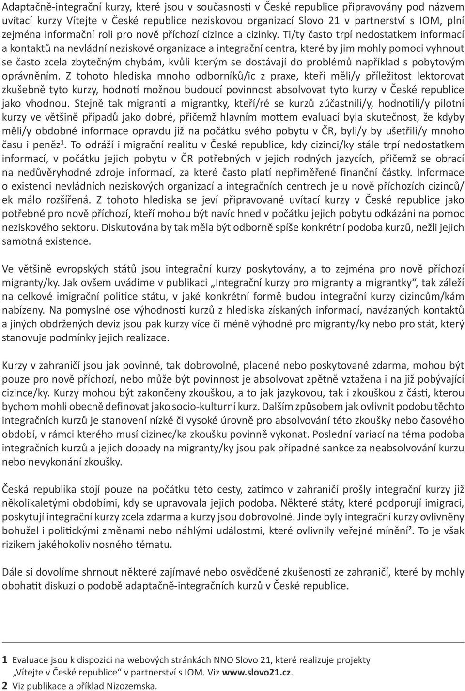 Ti/ty často trpí nedostatkem informací a kontaktů na nevládní neziskové organizace a integrační centra, které by jim mohly pomoci vyhnout se často zcela zbytečným chybám, kvůli kterým se dostávají do