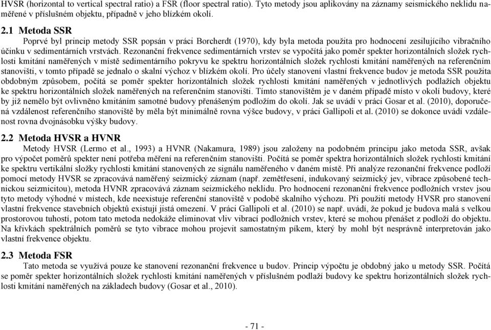 Rezonanční frekvence sedimentárních vrstev se vypočítá jako poměr spekter horizontálních složek rychlosti kmitání naměřených v místě sedimentárního pokryvu ke spektru horizontálních složek rychlosti