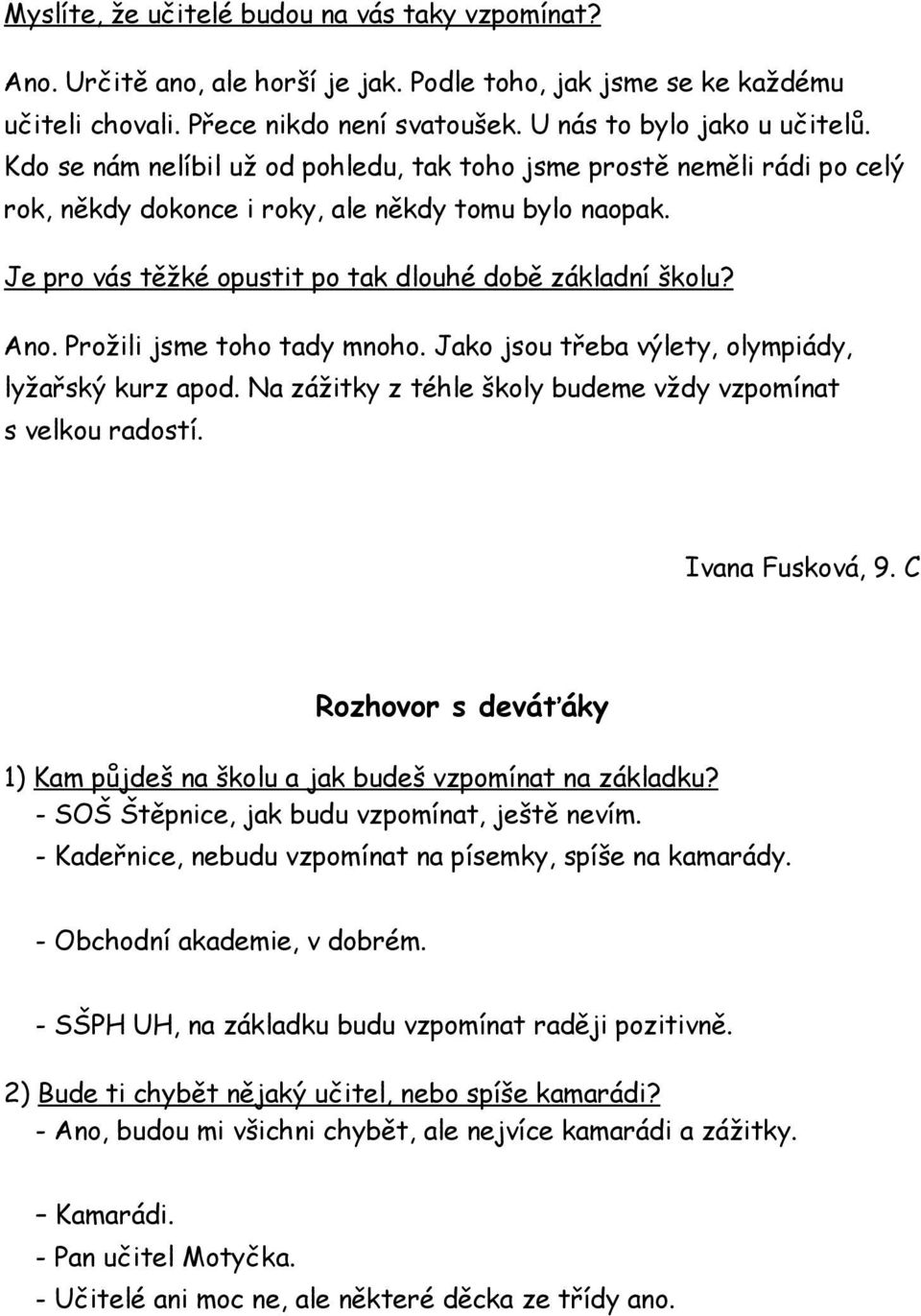 Prožili jsme toho tady mnoho. Jako jsou třeba výlety, olympiády, lyžařský kurz apod. Na zážitky z téhle školy budeme vždy vzpomínat s velkou radostí. Ivana Fusková, 9.