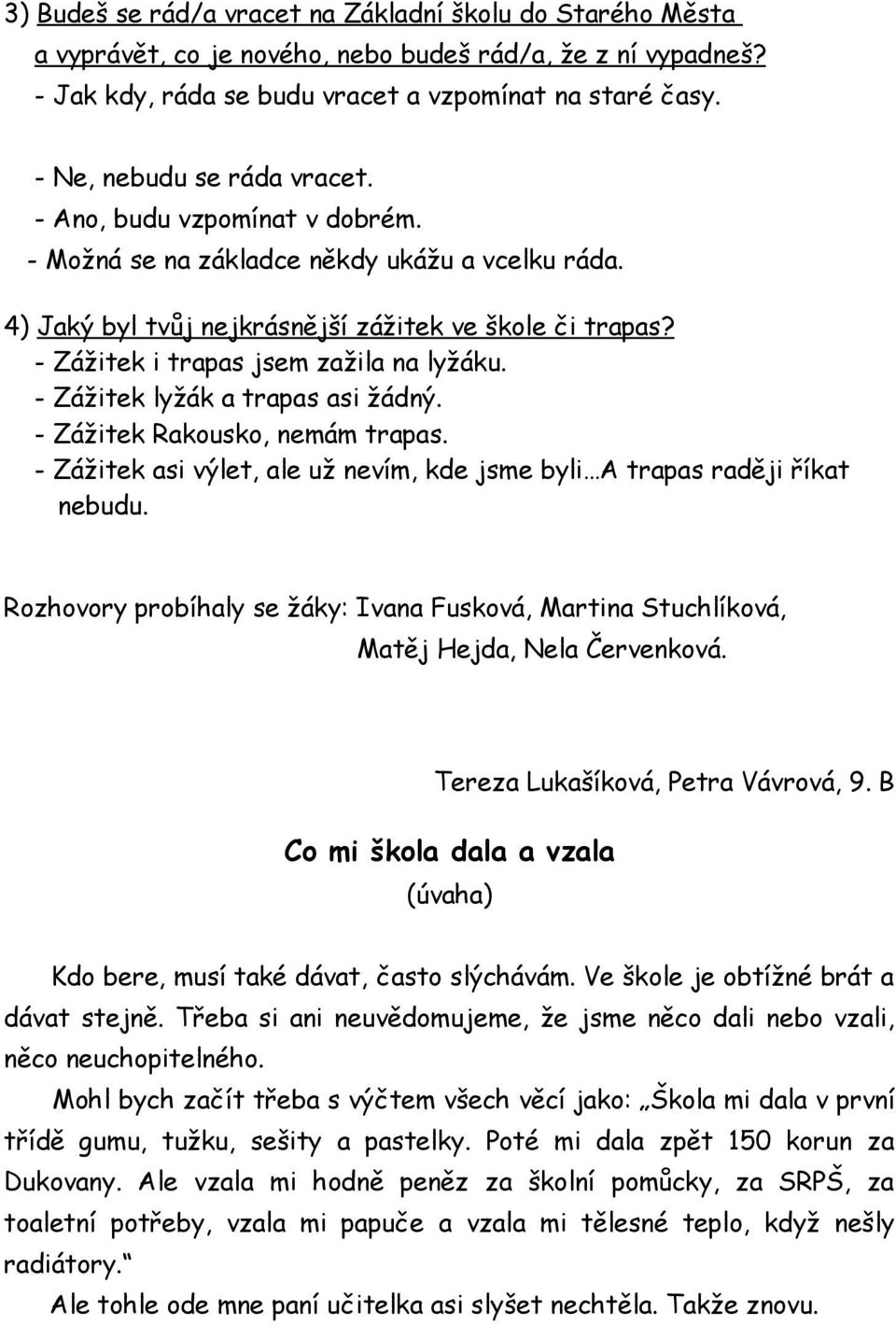 - Zážitek i trapas jsem zažila na lyžáku. - Zážitek lyžák a trapas asi žádný. - Zážitek Rakousko, nemám trapas. - Zážitek asi výlet, ale už nevím, kde jsme byli A trapas raději říkat nebudu.