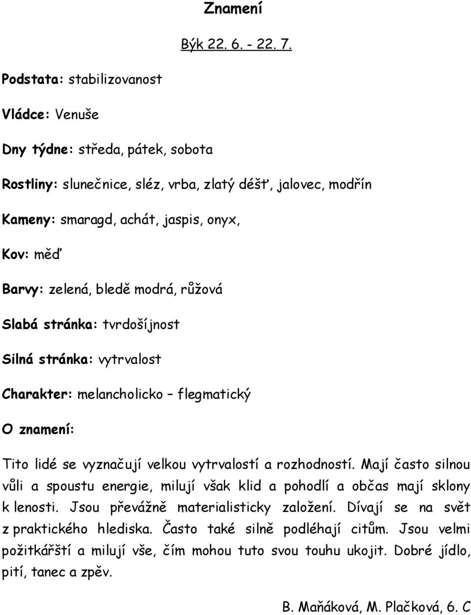 Barvy: zelená, bledě modrá, růžová Slabá stránka: tvrdošíjnost Silná stránka: vytrvalost Charakter: melancholicko flegmatický O znamení: Tito lidé se vyznačují velkou vytrvalostí a