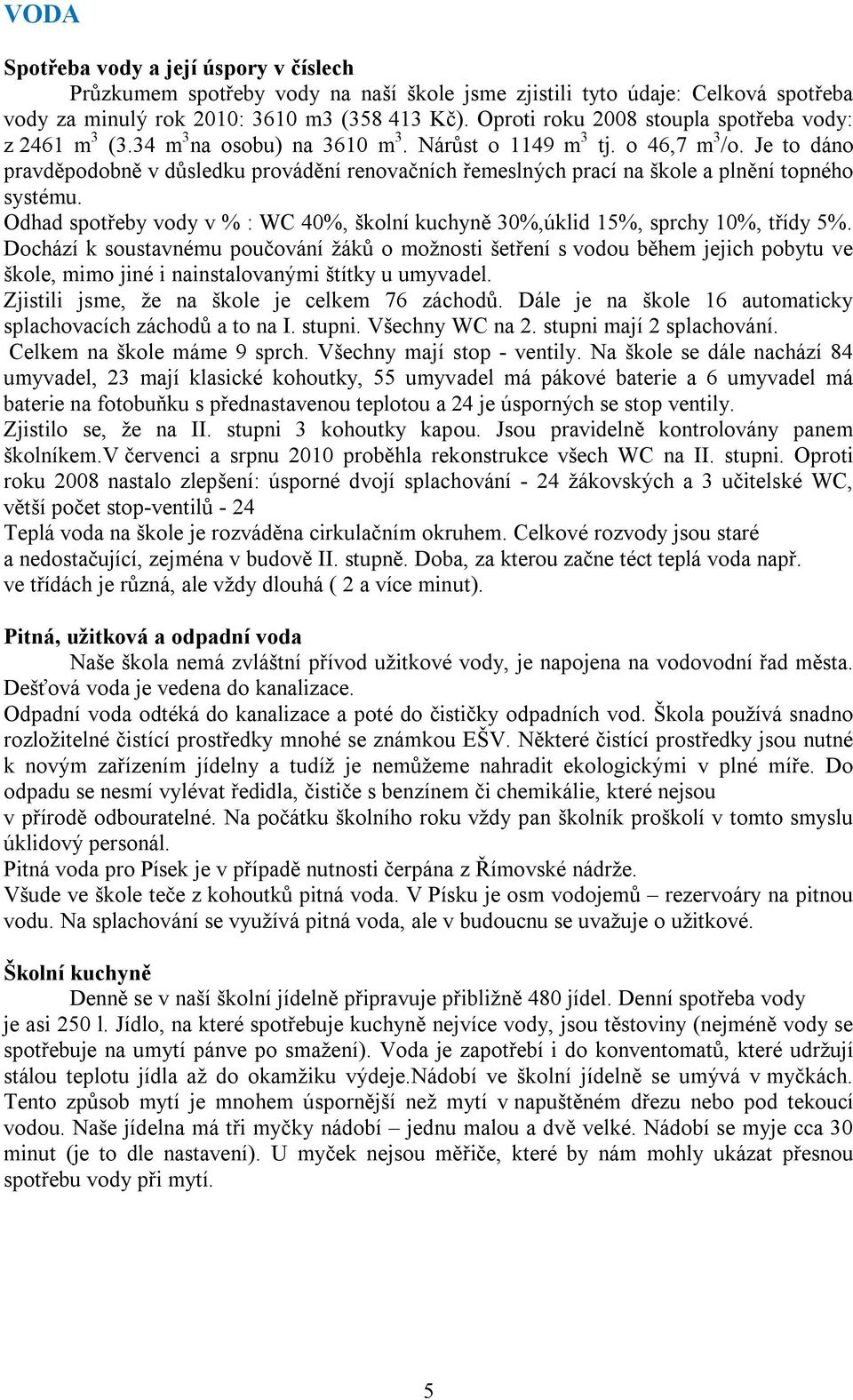 Je to dáno pravděpodobně v důsledku provádění renovačních řemeslných prací na škole a plnění topného systému. Odhad spotřeby vody v % : WC 40%, školní kuchyně 30%,úklid 15%, sprchy 10%, třídy 5%.