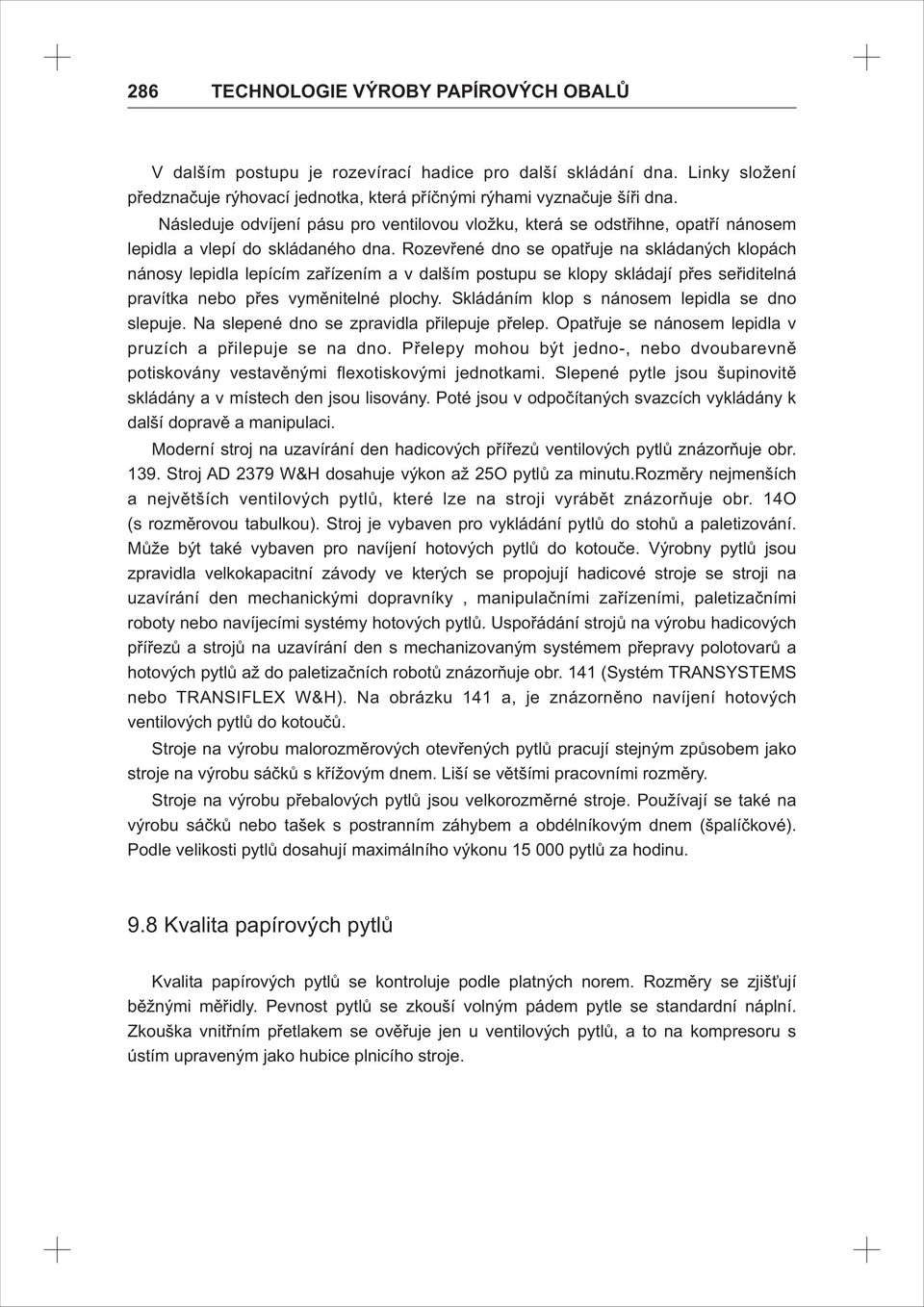 Rozevřené dno se opatřuje na skládaných klopách nánosy lepidla lepícím zařízením a v dalším postupu se klopy skládají přes seřiditelná pravítka nebo přes vyměnitelné plochy.