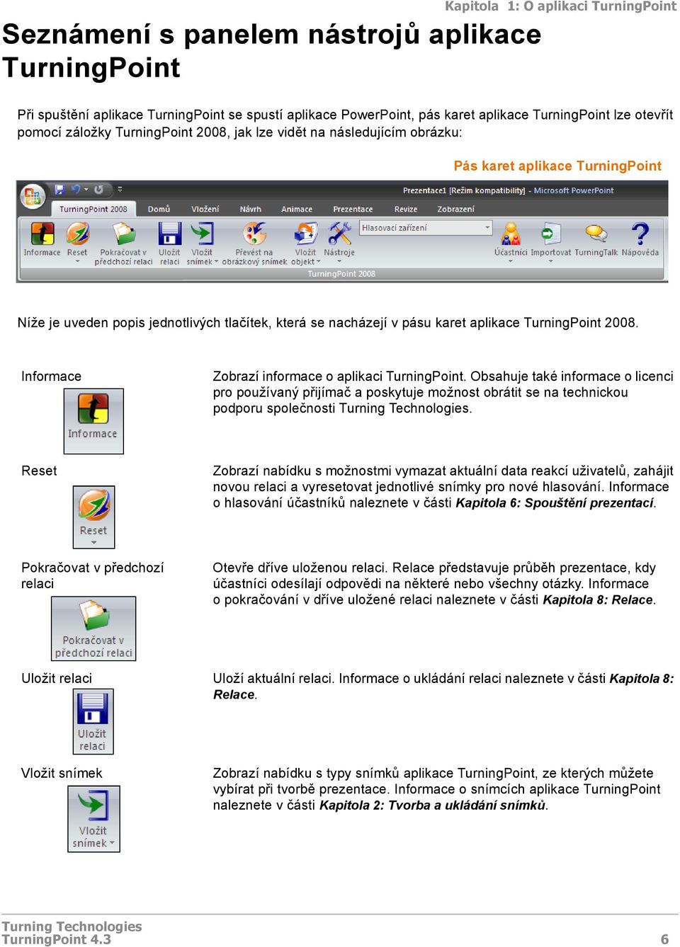 TurningPoint 2008. Informace Zobrazí informace o aplikaci TurningPoint. Obsahuje také informace o licenci pro používaný přijímač a poskytuje možnost obrátit se na technickou podporu společnosti.