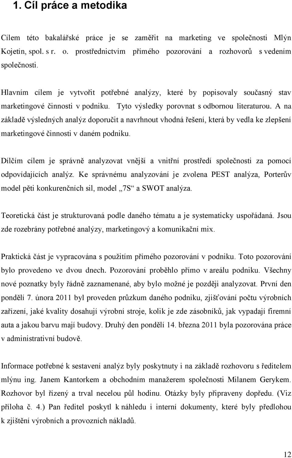 A na základě výsledných analýz doporučit a navrhnout vhodná řešení, která by vedla ke zlepšení marketingové činnosti v daném podniku.