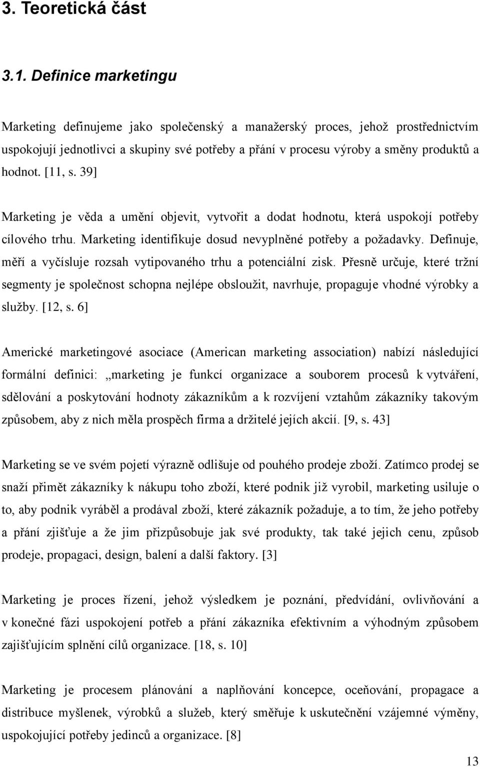 [11, s. 39] Marketing je věda a umění objevit, vytvořit a dodat hodnotu, která uspokojí potřeby cílového trhu. Marketing identifikuje dosud nevyplněné potřeby a poţadavky.