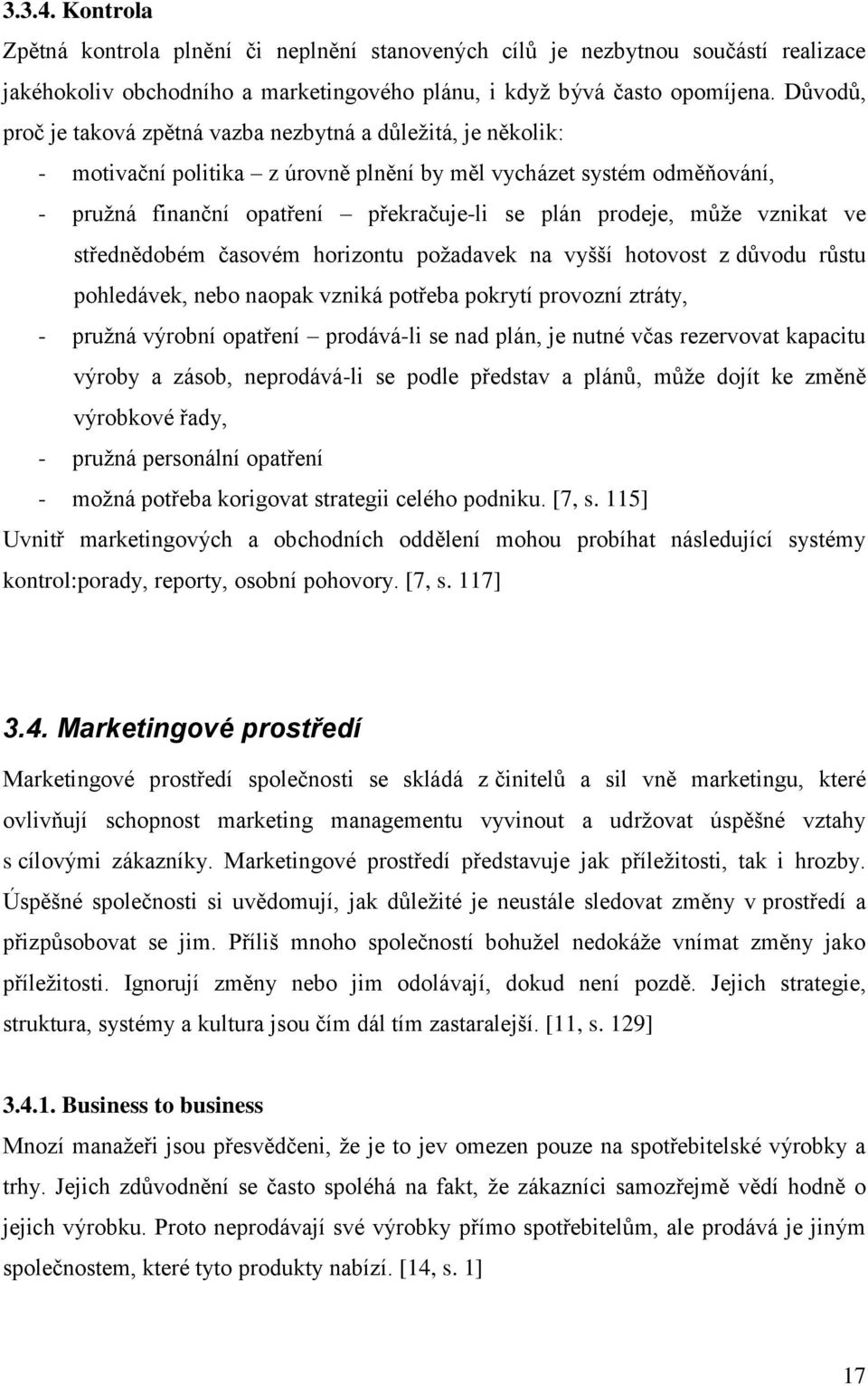 můţe vznikat ve střednědobém časovém horizontu poţadavek na vyšší hotovost z důvodu růstu pohledávek, nebo naopak vzniká potřeba pokrytí provozní ztráty, - pruţná výrobní opatření prodává-li se nad