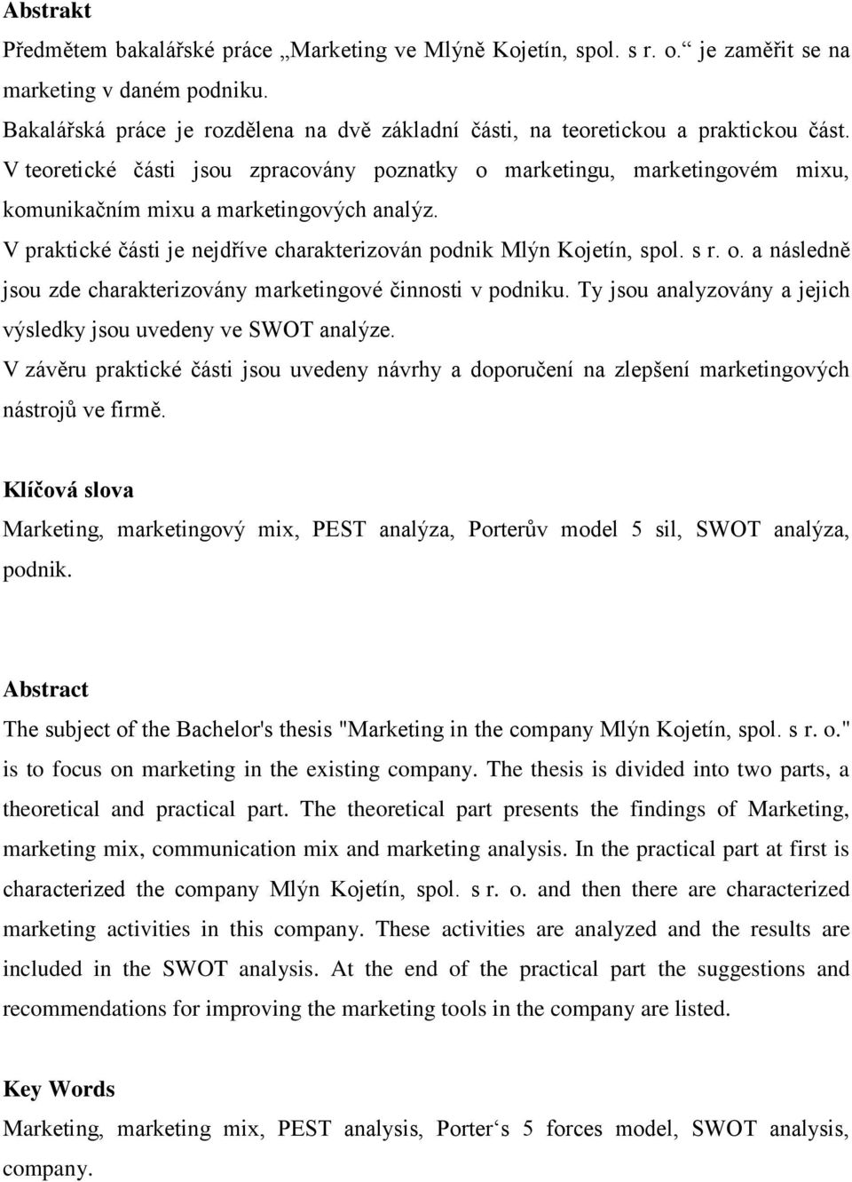 V teoretické části jsou zpracovány poznatky o marketingu, marketingovém mixu, komunikačním mixu a marketingových analýz. V praktické části je nejdříve charakterizován podnik Mlýn Kojetín, spol. s r.