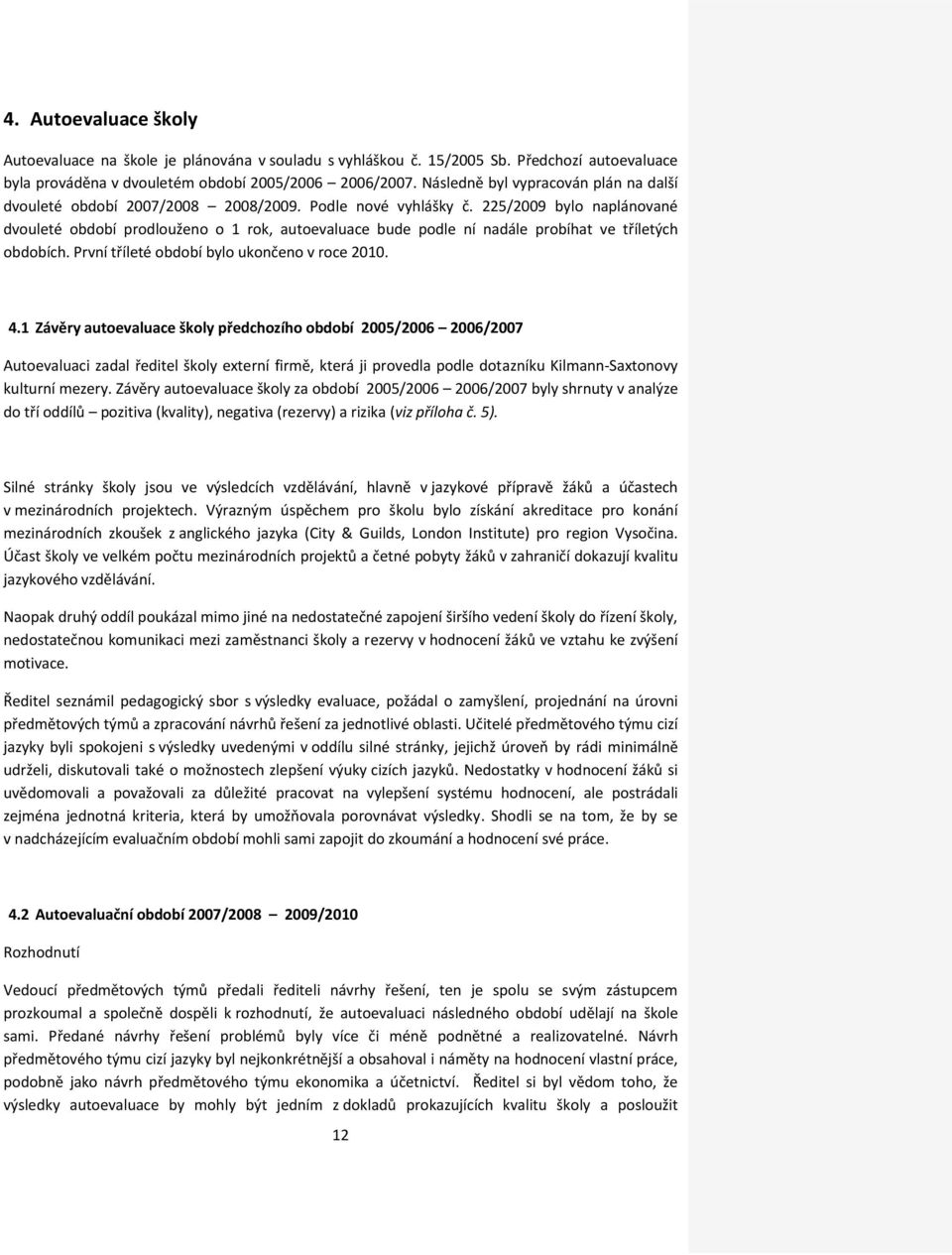 225/2009 bylo naplánované dvouleté období prodlouženo o 1 rok, autoevaluace bude podle ní nadále probíhat ve tříletých obdobích. První tříleté období bylo ukončeno v roce 2010. 4.