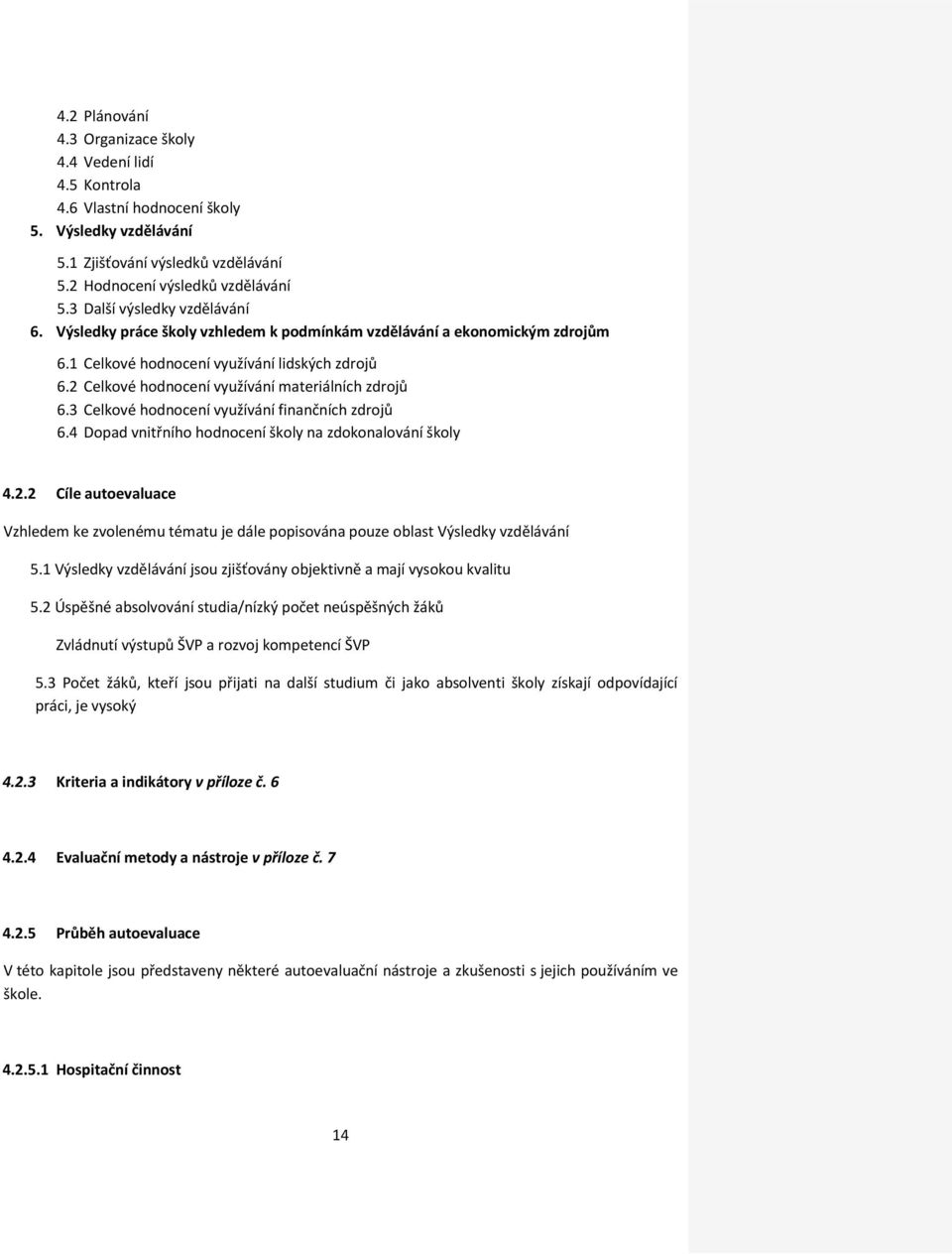 2 Celkové hodnocení využívání materiálních zdrojů 6.3 Celkové hodnocení využívání finančních zdrojů 6.4 Dopad vnitřního hodnocení školy na zdokonalování školy 4.2.2 Cíle autoevaluace Vzhledem ke zvolenému tématu je dále popisována pouze oblast Výsledky vzdělávání 5.
