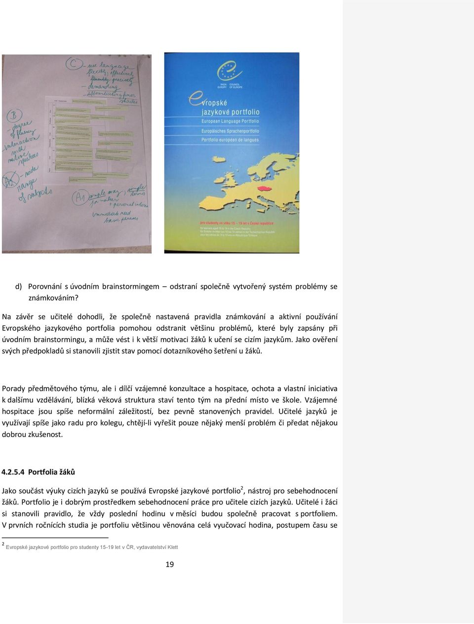 brainstormingu, a může vést i k větší motivaci žáků k učení se cizím jazykům. Jako ověření svých předpokladů si stanovili zjistit stav pomocí dotazníkového šetření u žáků.