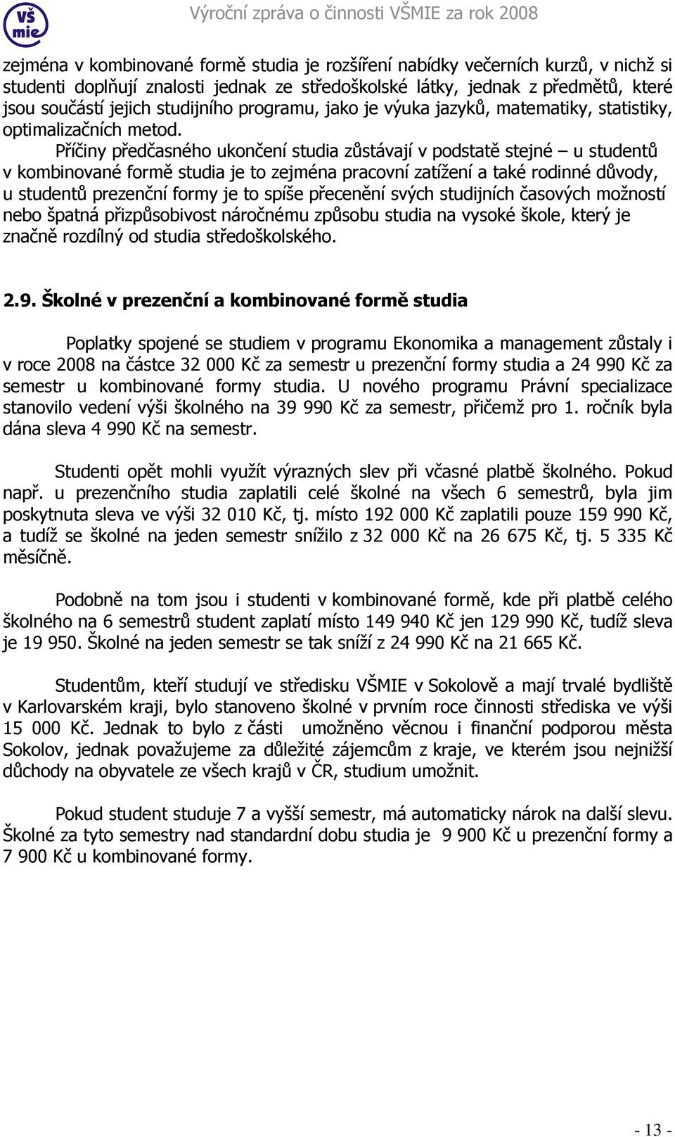 Příčiny předčasného ukončení studia zůstávají v podstatě stejné u studentů v kombinované formě studia je to zejména pracovní zatížení a také rodinné důvody, u studentů prezenční formy je to spíše