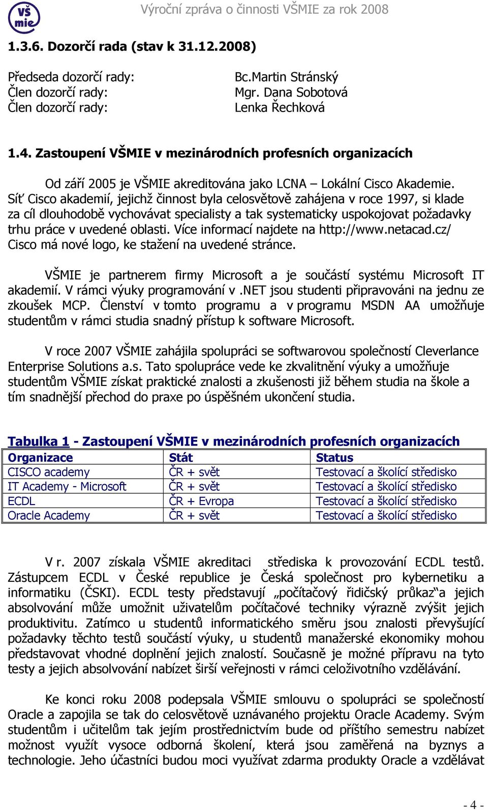 Síť Cisco akademií, jejichž činnost byla celosvětově zahájena v roce 1997, si klade za cíl dlouhodobě vychovávat specialisty a tak systematicky uspokojovat požadavky trhu práce v uvedené oblasti.