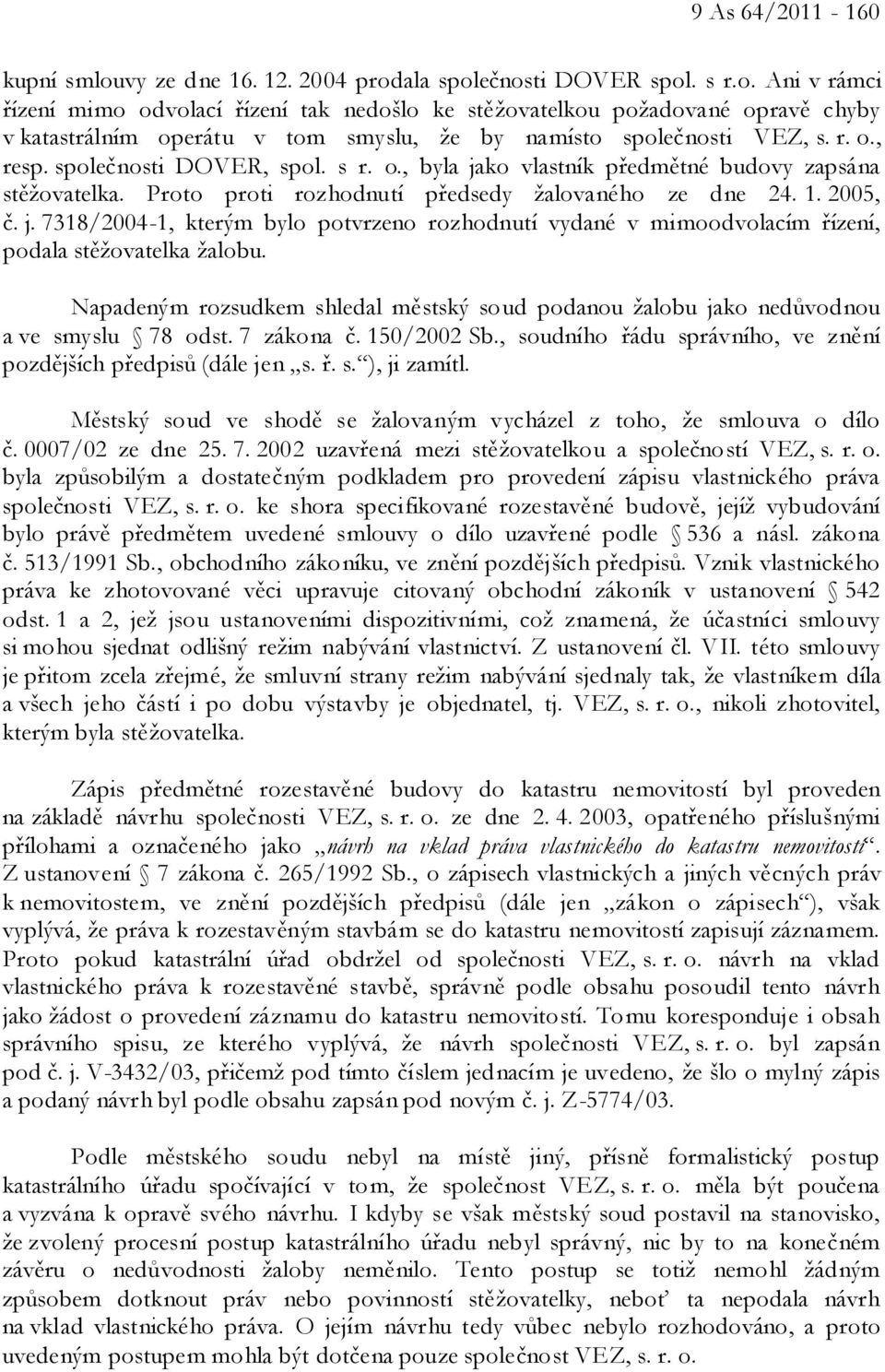 Napadeným rozsudkem shledal městský soud podanou žalobu jako nedůvodnou a ve smyslu 78 odst. 7 zákona č. 150/2002 Sb., soudního řádu správního, ve znění pozdějších předpisů (dále jen s. ř. s. ), ji zamítl.