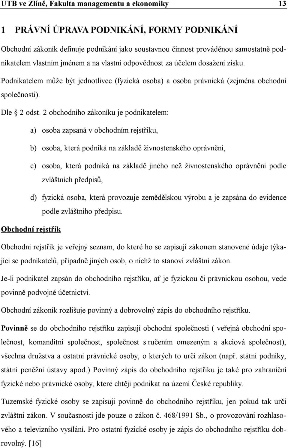 2 obchodního zákoníku je podnikatelem: a) osoba zapsaná v obchodním rejstříku, b) osoba, která podniká na základě živnostenského oprávnění, c) osoba, která podniká na základě jiného než