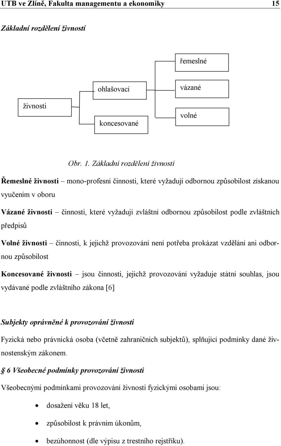 Základní rozdělení živností Řemeslné živnosti mono-profesní činnosti, které vyžadují odbornou způsobilost získanou vyučením v oboru Vázané živnosti činnosti, které vyžadují zvláštní odbornou