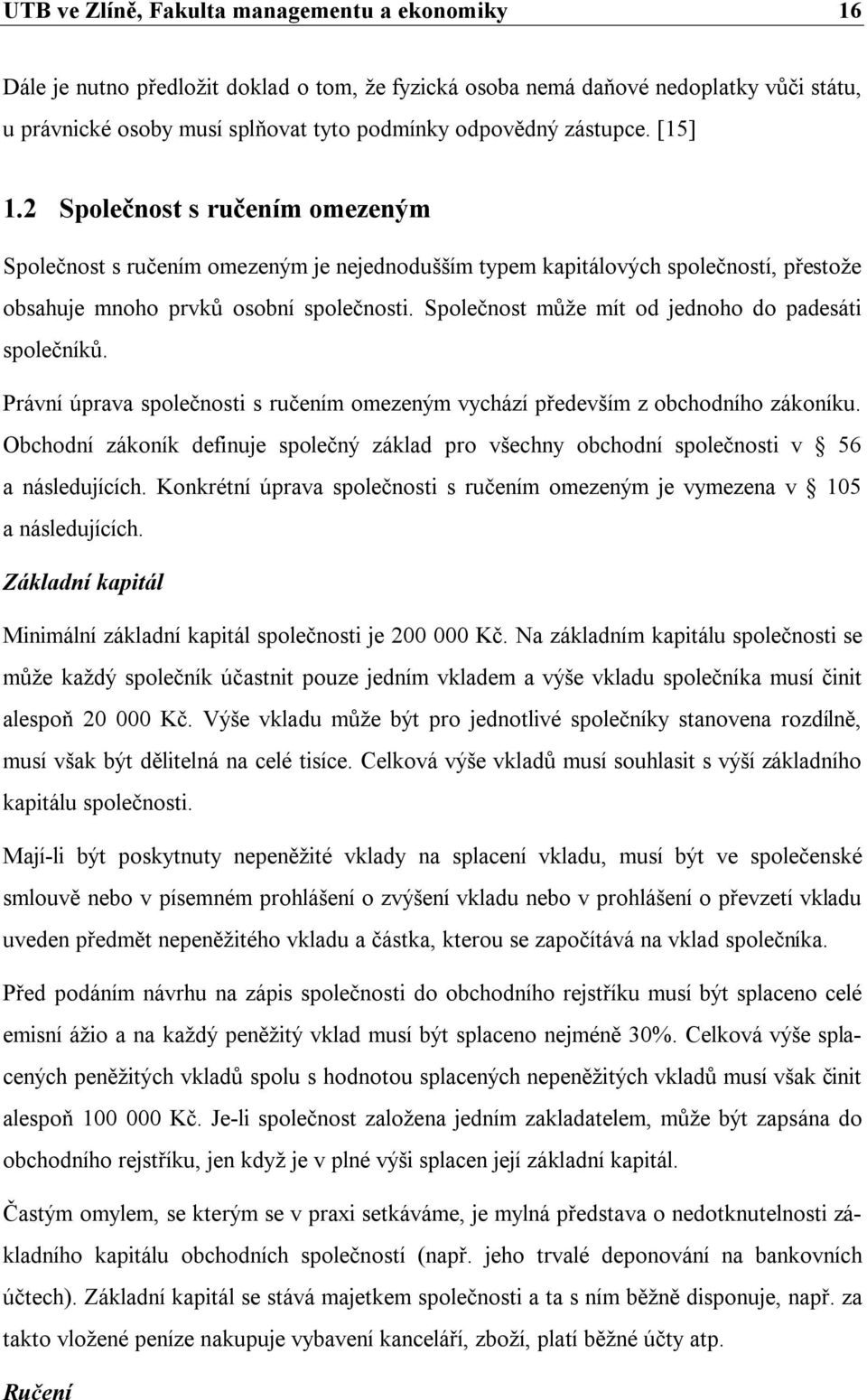 Společnost může mít od jednoho do padesáti společníků. Právní úprava společnosti s ručením omezeným vychází především z obchodního zákoníku.