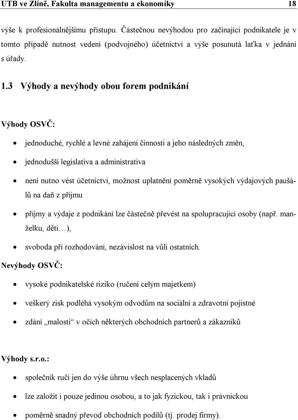 3 Výhody a nevýhody obou forem podnikání Výhody OSVČ: jednoduché, rychlé a levné zahájení činnosti a jeho následných změn, jednodušší legislativa a administrativa není nutno vést účetnictví, možnost