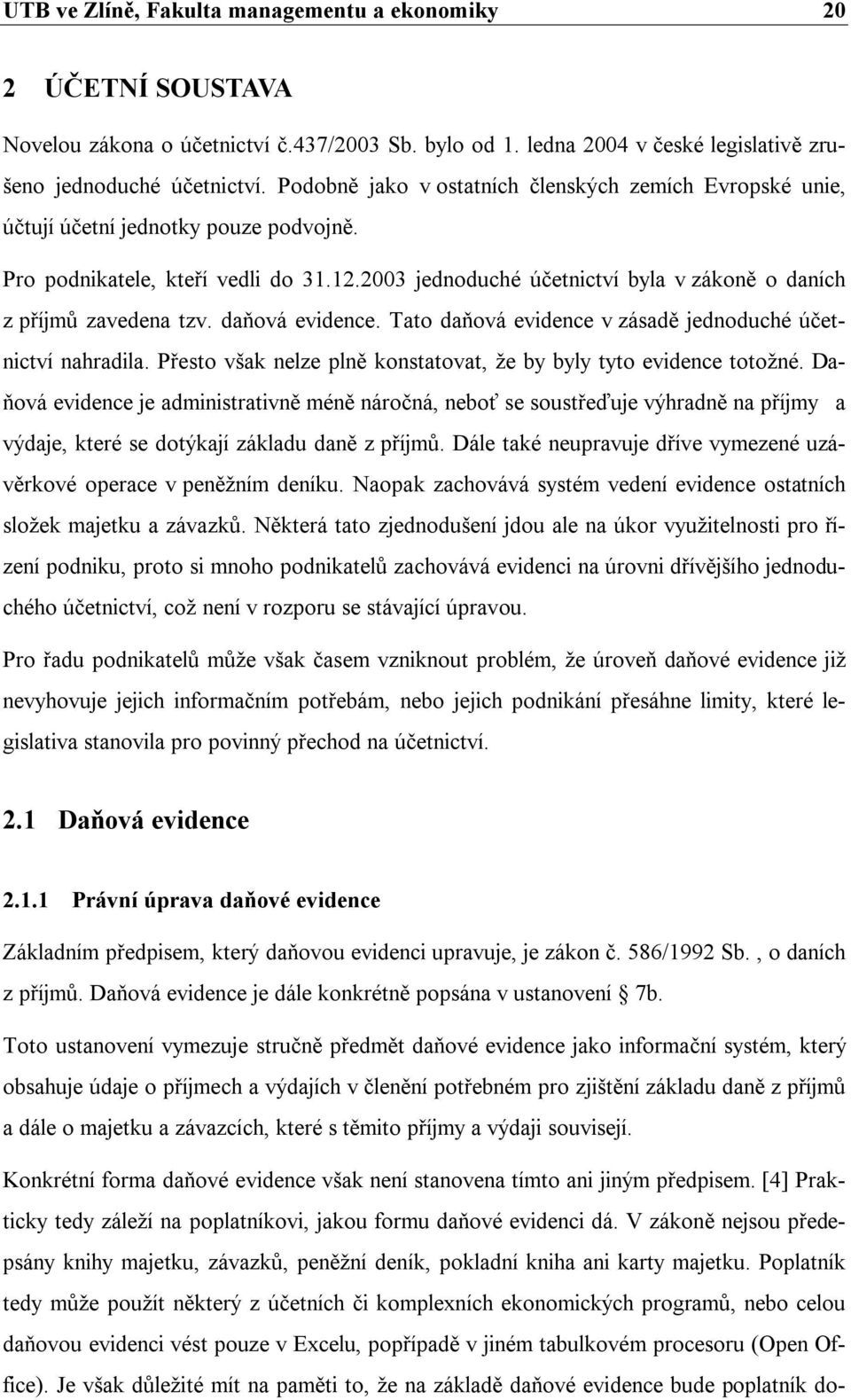 2003 jednoduché účetnictví byla v zákoně o daních z příjmů zavedena tzv. daňová evidence. Tato daňová evidence v zásadě jednoduché účetnictví nahradila.