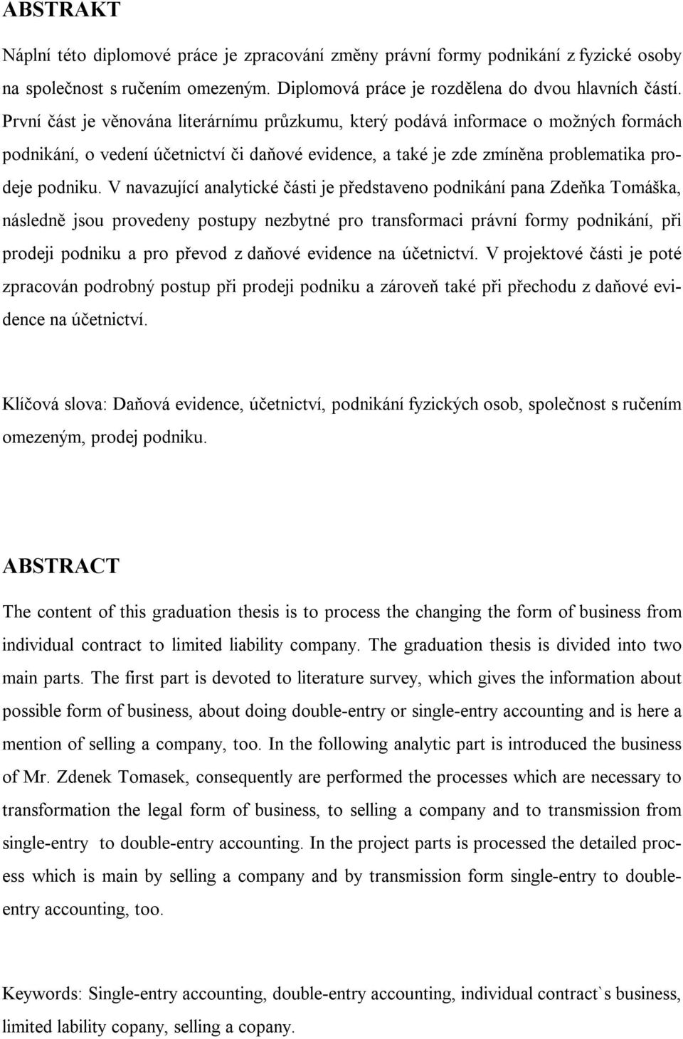 V navazující analytické části je představeno podnikání pana Zdeňka Tomáška, následně jsou provedeny postupy nezbytné pro transformaci právní formy podnikání, při prodeji podniku a pro převod z daňové