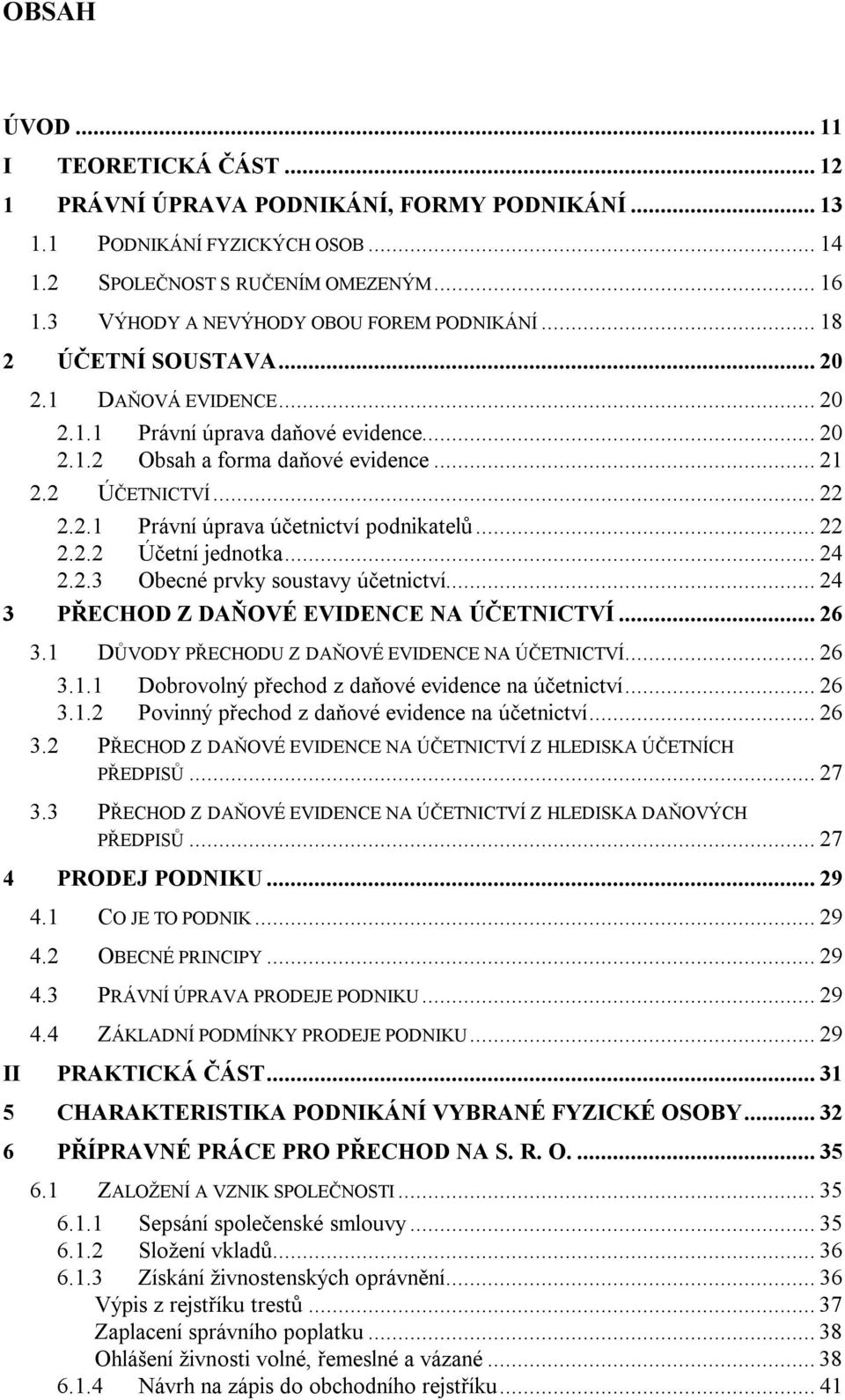 .. 22 2.2.1 Právní úprava účetnictví podnikatelů... 22 2.2.2 Účetní jednotka... 24 2.2.3 Obecné prvky soustavy účetnictví... 24 3 PŘECHOD Z DAŇOVÉ EVIDENCE NA ÚČETNICTVÍ... 26 3.