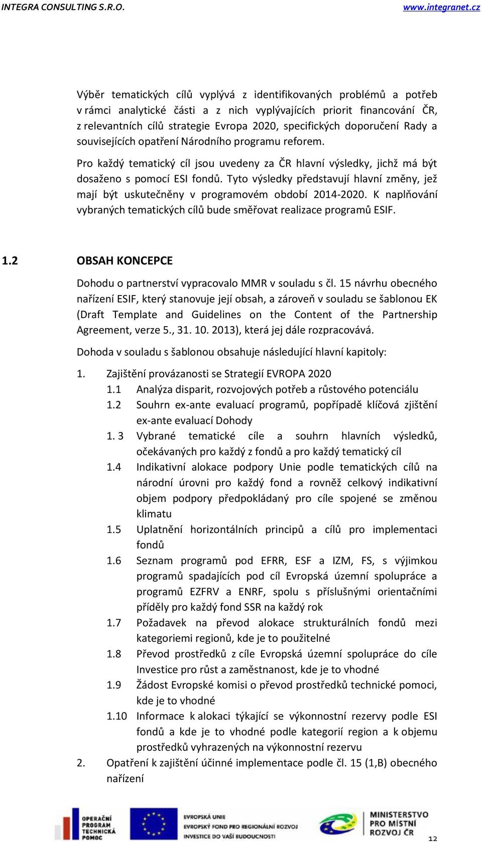 Tyto výsledky představují hlavní změny, jež mají být uskutečněny v programovém období 2014-2020. K naplňování vybraných tematických cílů bude směřovat realizace programů ESIF. 1.