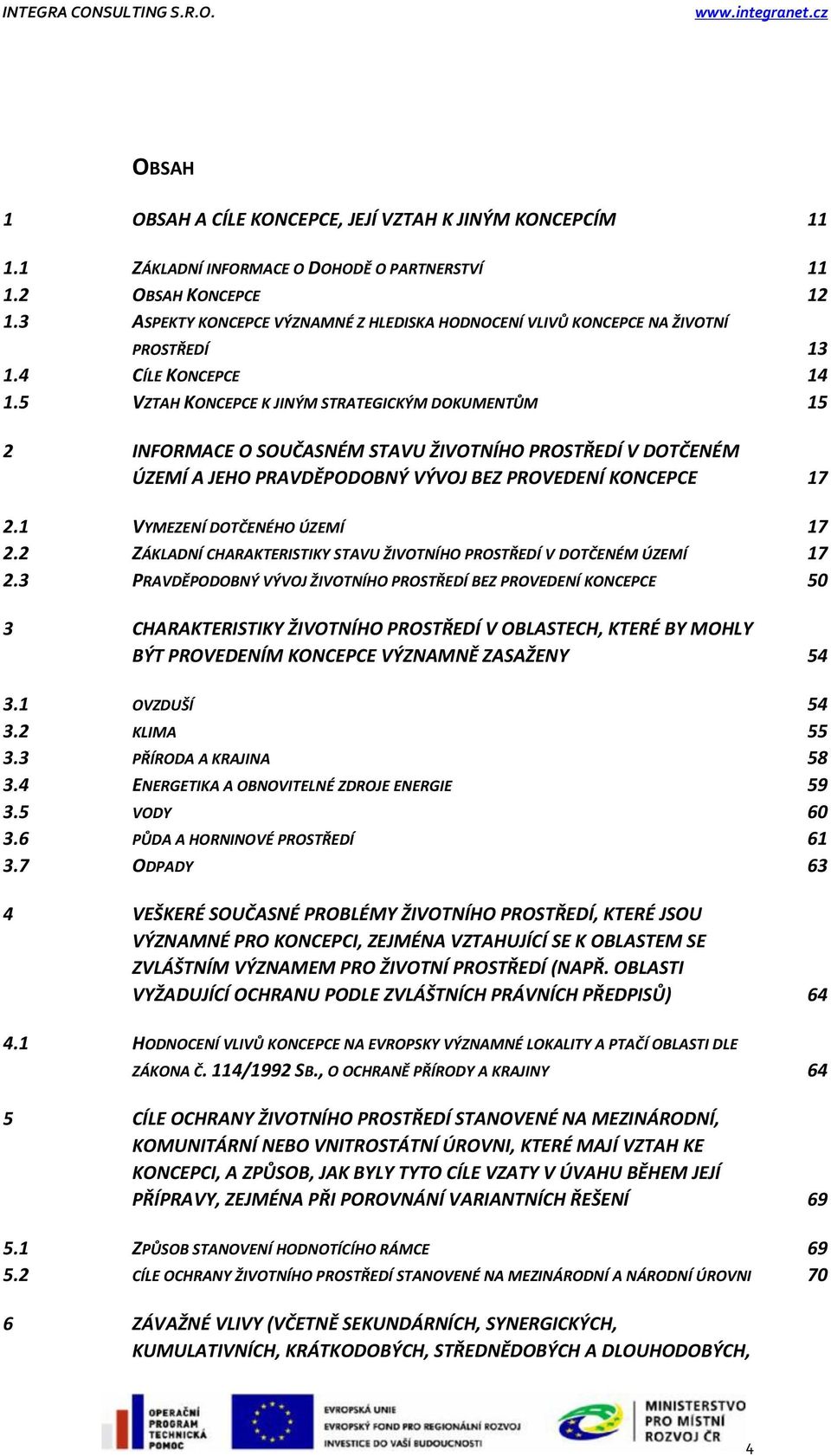 5 VZTAH KONCEPCE K JINÝM STRATEGICKÝM DOKUMENTŮM 15 2 INFORMACE O SOUČASNÉM STAVU ŽIVOTNÍHO PROSTŘEDÍ V DOTČENÉM ÚZEMÍ A JEHO PRAVDĚPODOBNÝ VÝVOJ BEZ PROVEDENÍ KONCEPCE 17 2.