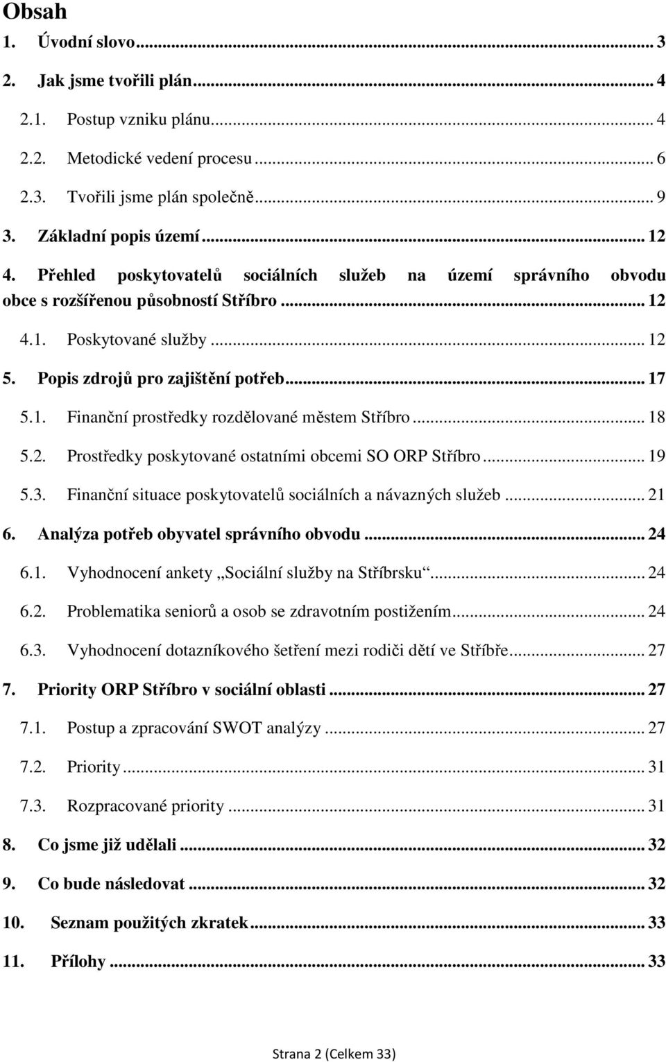 .. 18 5.2. Prostředky poskytované ostatními obcemi SO ORP Stříbro... 19 5.3. Finanční situace poskytovatelů sociálních a návazných služeb... 21 6. Analýza potřeb obyvatel správního obvodu... 24 6.1. Vyhodnocení ankety Sociální služby na Stříbrsku.