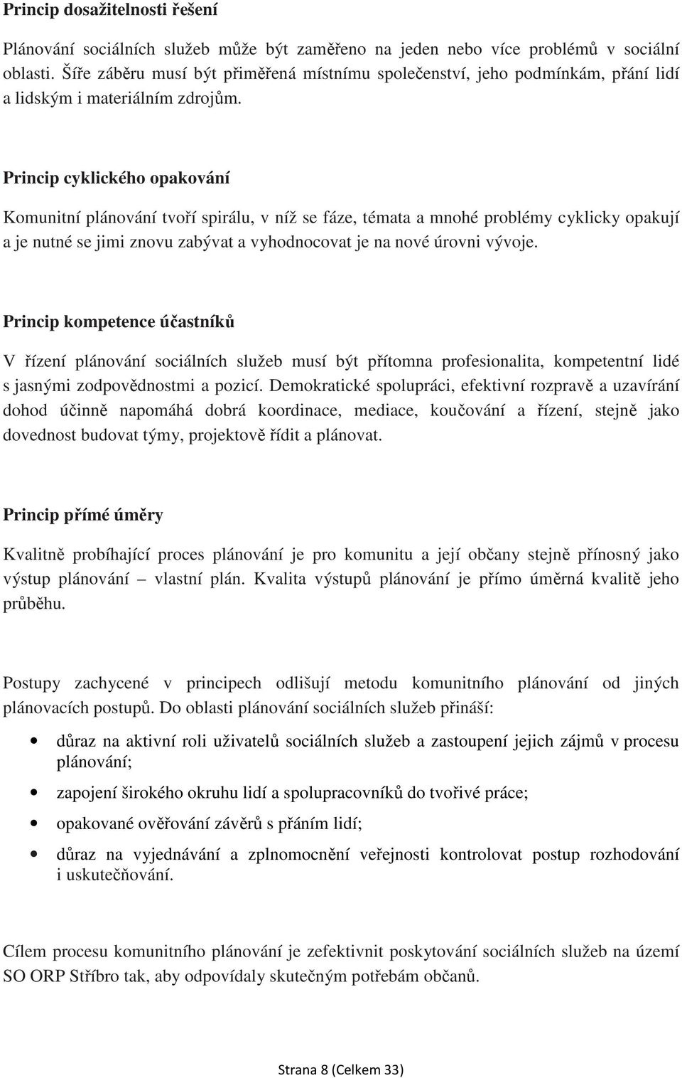 Princip cyklického opakování Komunitní plánování tvoří spirálu, v níž se fáze, témata a mnohé problémy cyklicky opakují a je nutné se jimi znovu zabývat a vyhodnocovat je na nové úrovni vývoje.