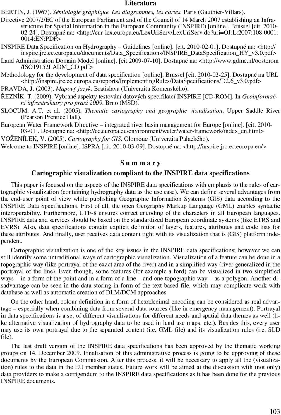 2010-02-24]. Dostupné na: <http://eur-lex.europa.eu/lexuriserv/lexuriserv.do?uri=oj:l:2007:108:0001: 0014:EN:PDF> INSPIRE Data Specification on Hydrography Guidelines [online]. [cit. 2010-02-01].