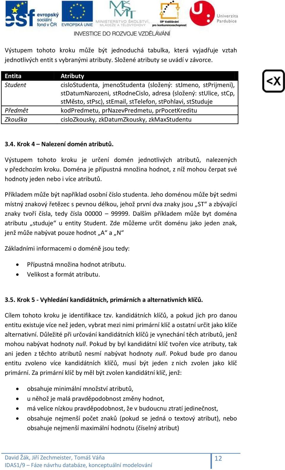 sttelefon, stpohlavi, ststuduje kodpredmetu, prnazevpredmetu, prpocetkreditu cislozkousky, zkdatumzkousky, zkmaxstudentu 3.4. Krok 4 Nalezení domén atributů.