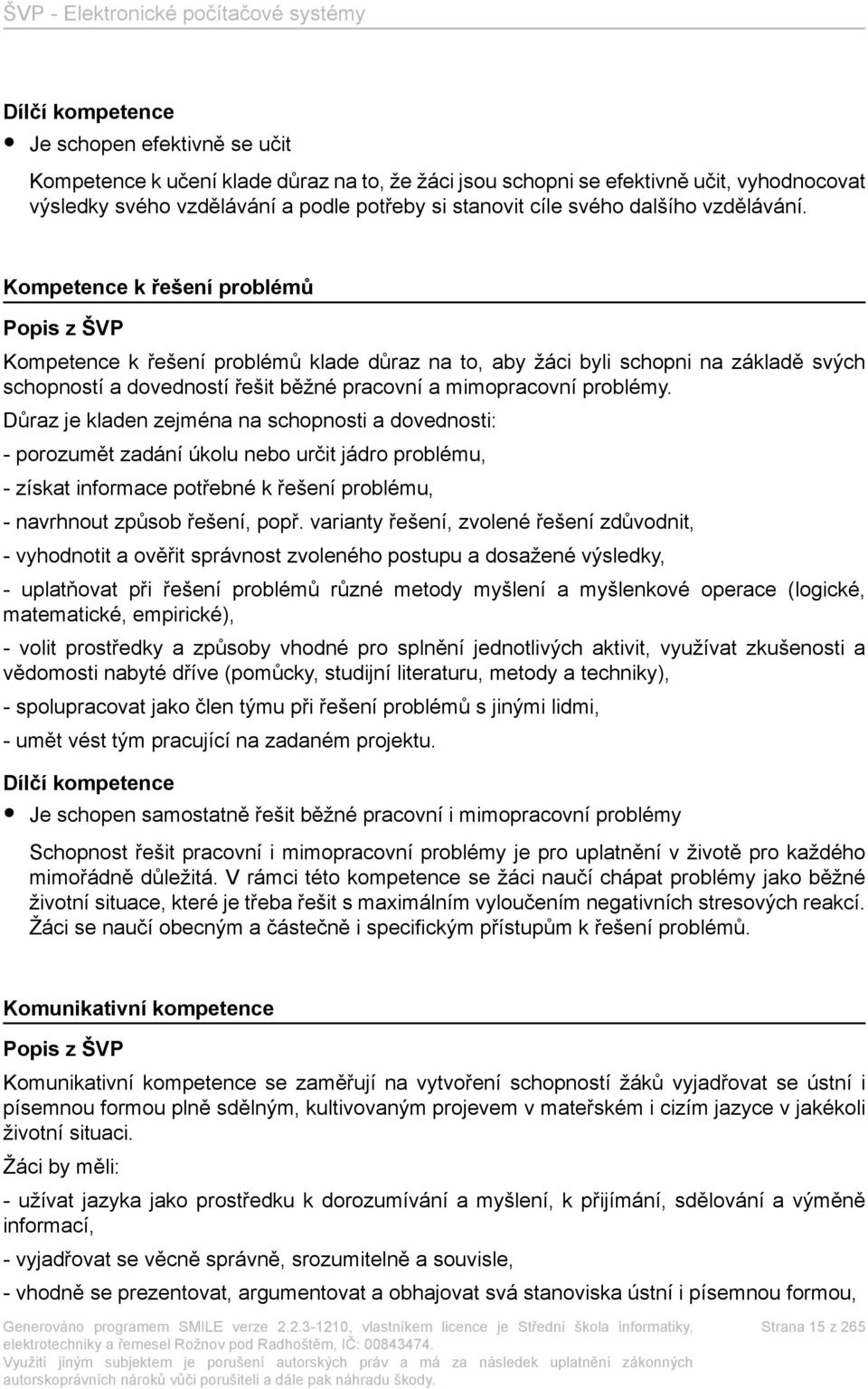 Kompetence k řešení problémů Popis z ŠVP Kompetence k řešení problémů klade důraz na to, aby žáci byli schopni na základě svých schopností a dovedností řešit běžné pracovní a mimopracovní problémy.
