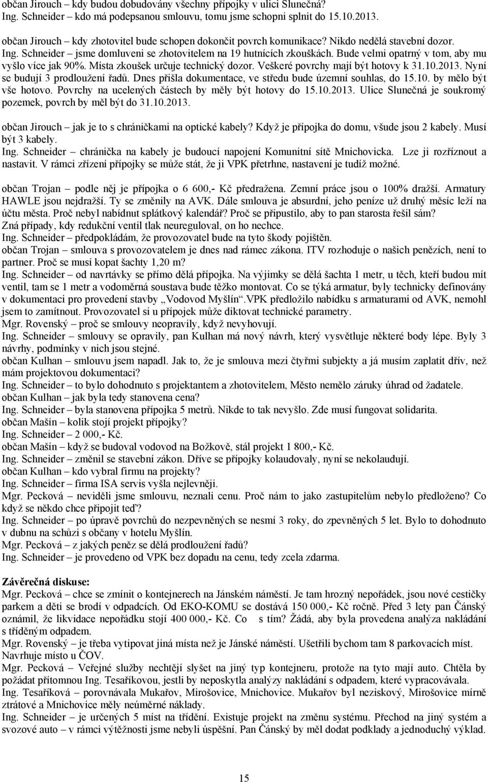 Bude velmi opatrný v tom, aby mu vyšlo více jak 90%. Místa zkoušek určuje technický dozor. Veškeré povrchy mají být hotovy k 31.10.2013. Nyní se budují 3 prodloužení řadů.