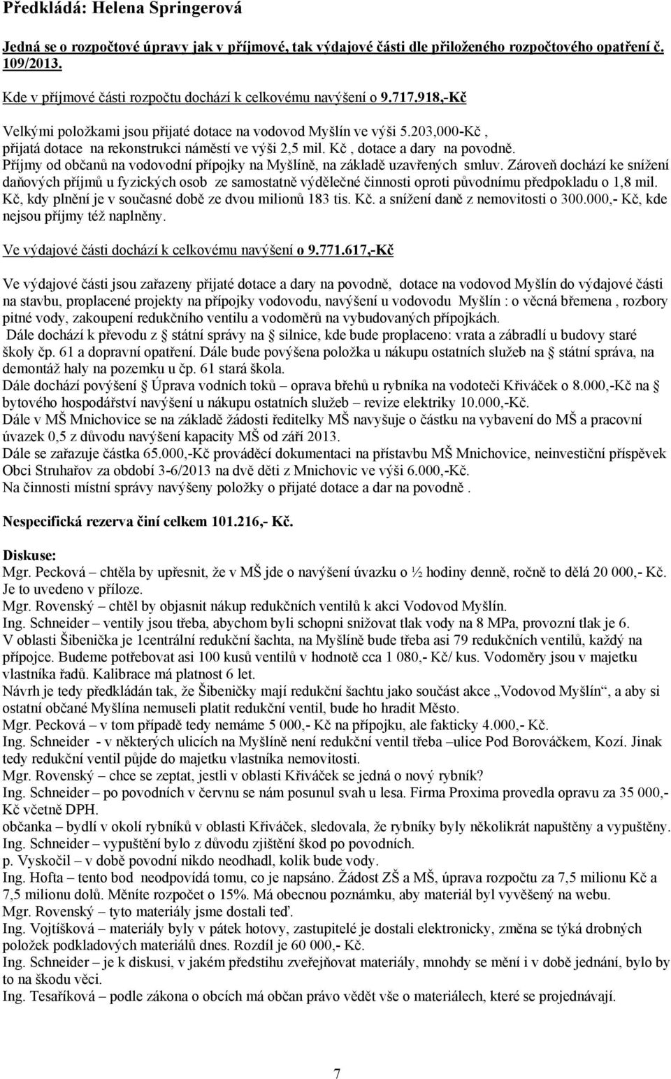 203,000-Kč, přijatá dotace na rekonstrukci náměstí ve výši 2,5 mil. Kč, dotace a dary na povodně. Příjmy od občanů na vodovodní přípojky na Myšlíně, na základě uzavřených smluv.