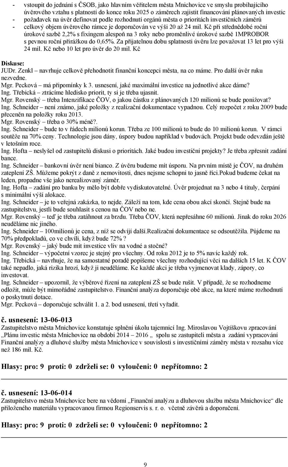 Kč při střednědobé roční úrokové sazbě 2,2% s fixingem alespoň na 3 roky nebo proměnlivé úrokové sazbě 1MPROBOR s pevnou roční přirážkou do 0,65%.