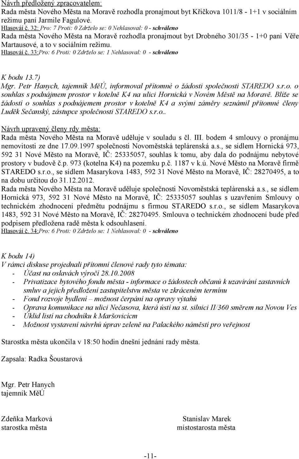 33:Pro: 6 Proti: 0 Zdrželo se: 1 Nehlasoval: 0 - schváleno K bodu 13.7) Mgr. Petr Hanych, tajemník MěÚ, informoval přítomné o žádosti společnosti STAREDO s.r.o. o souhlas s podnájmem prostor v kotelně K4 na ulici Hornická v Novém Městě na Moravě.