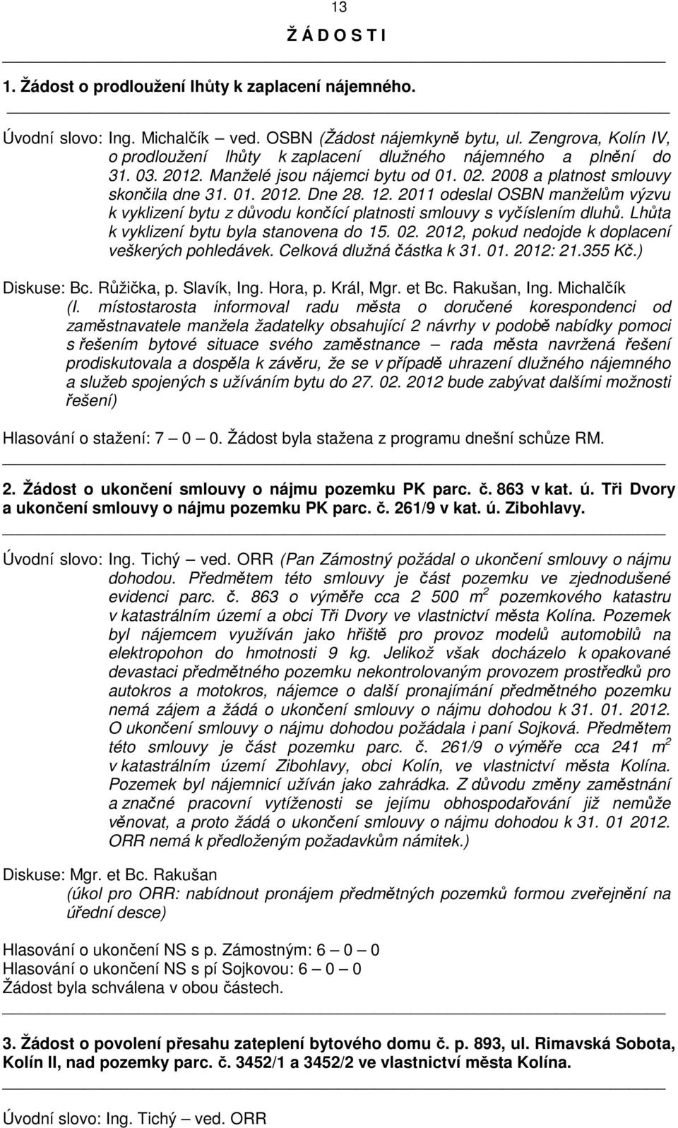 2011 odeslal OSBN manželům výzvu k vyklizení bytu z důvodu končící platnosti smlouvy s vyčíslením dluhů. Lhůta k vyklizení bytu byla stanovena do 15. 02.