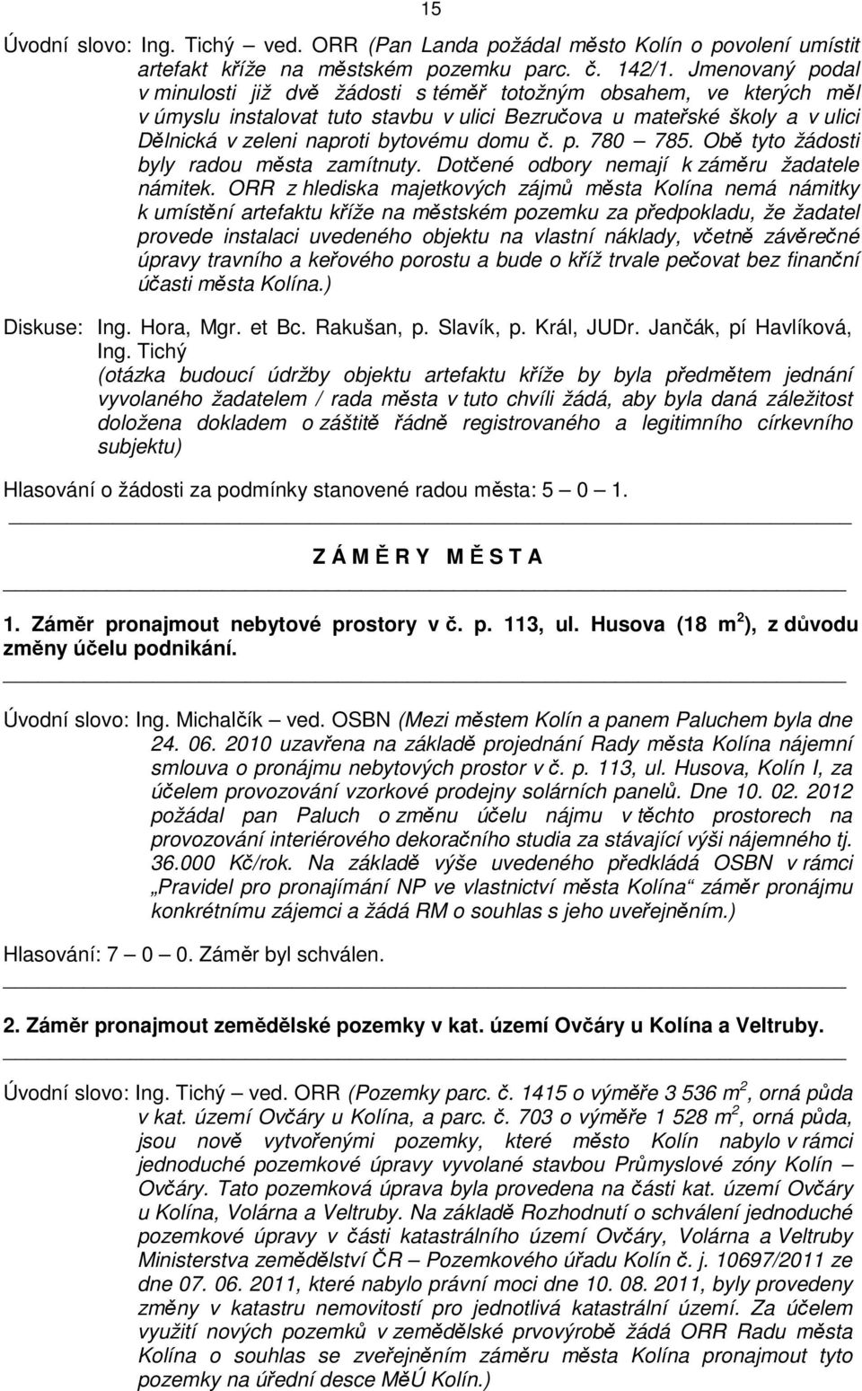 domu č. p. 780 785. Obě tyto žádosti byly radou města zamítnuty. Dotčené odbory nemají k záměru žadatele námitek.