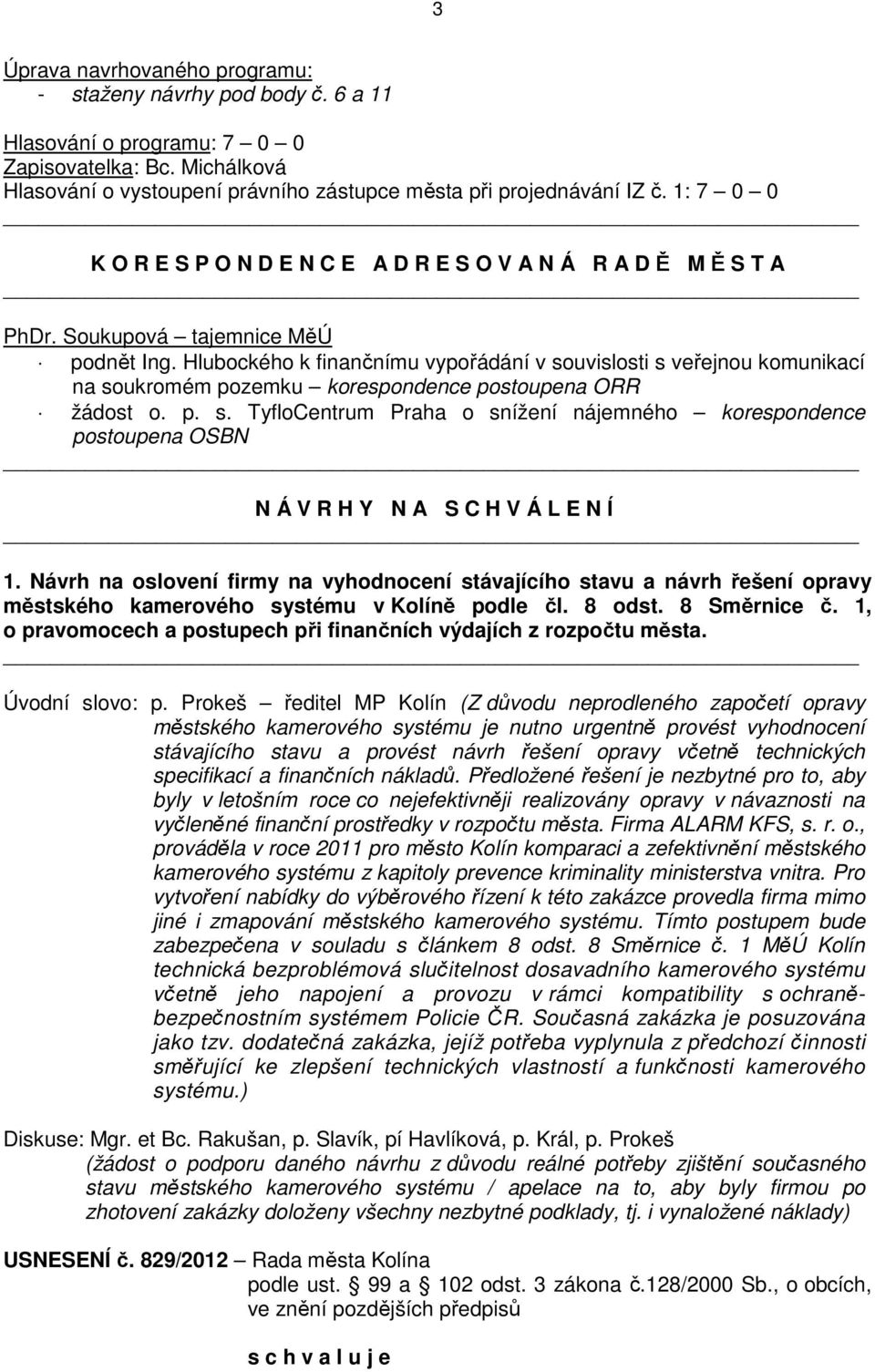 Hlubockého k finančnímu vypořádání v souvislosti s veřejnou komunikací na soukromém pozemku korespondence postoupena ORR žádost o. p. s. TyfloCentrum Praha o snížení nájemného korespondence postoupena OSBN N Á V R H Y N A S C H V Á L E N Í 1.