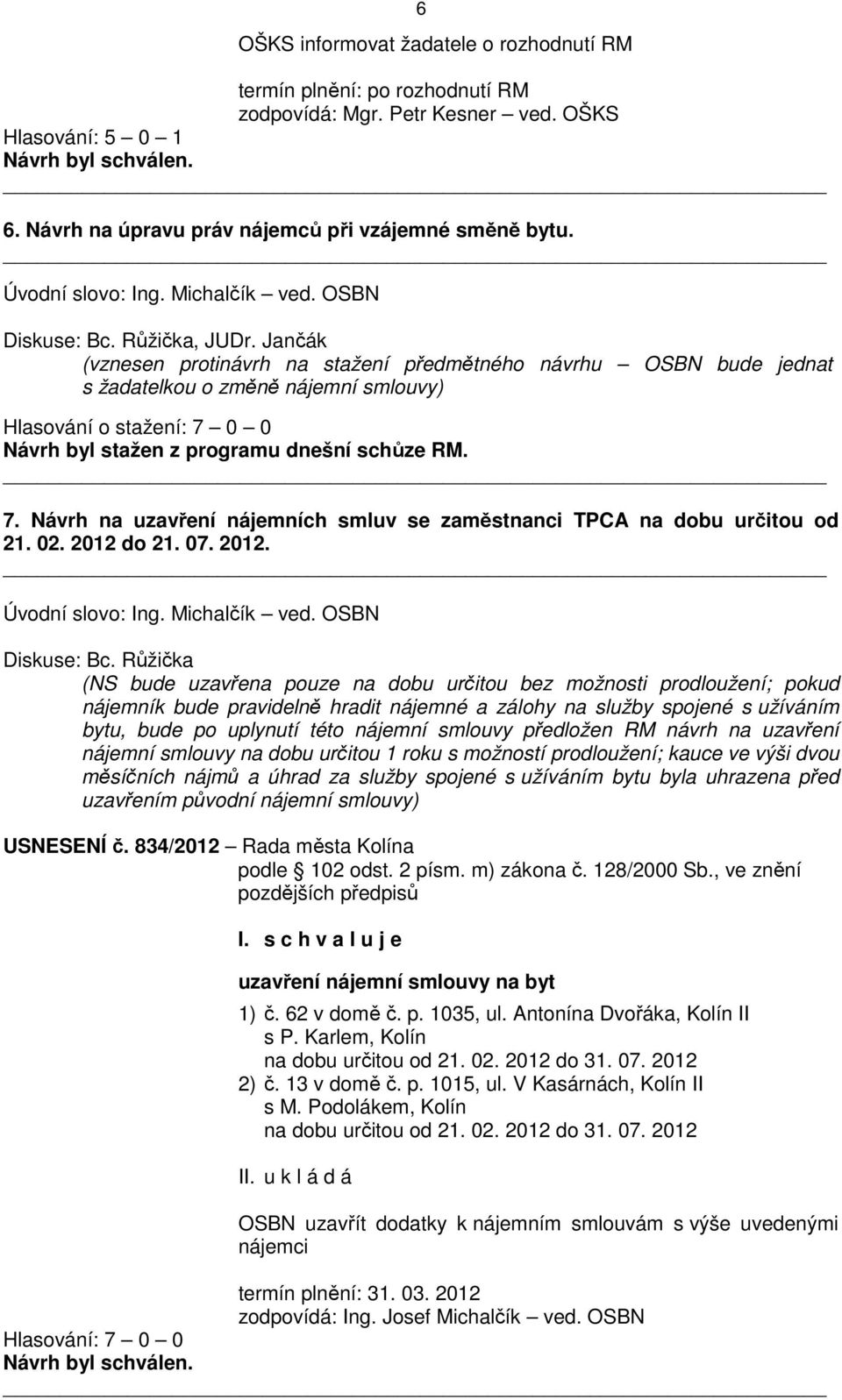 Jančák (vznesen protinávrh na stažení předmětného návrhu OSBN bude jednat s žadatelkou o změně nájemní smlouvy) Hlasování o stažení: 7 