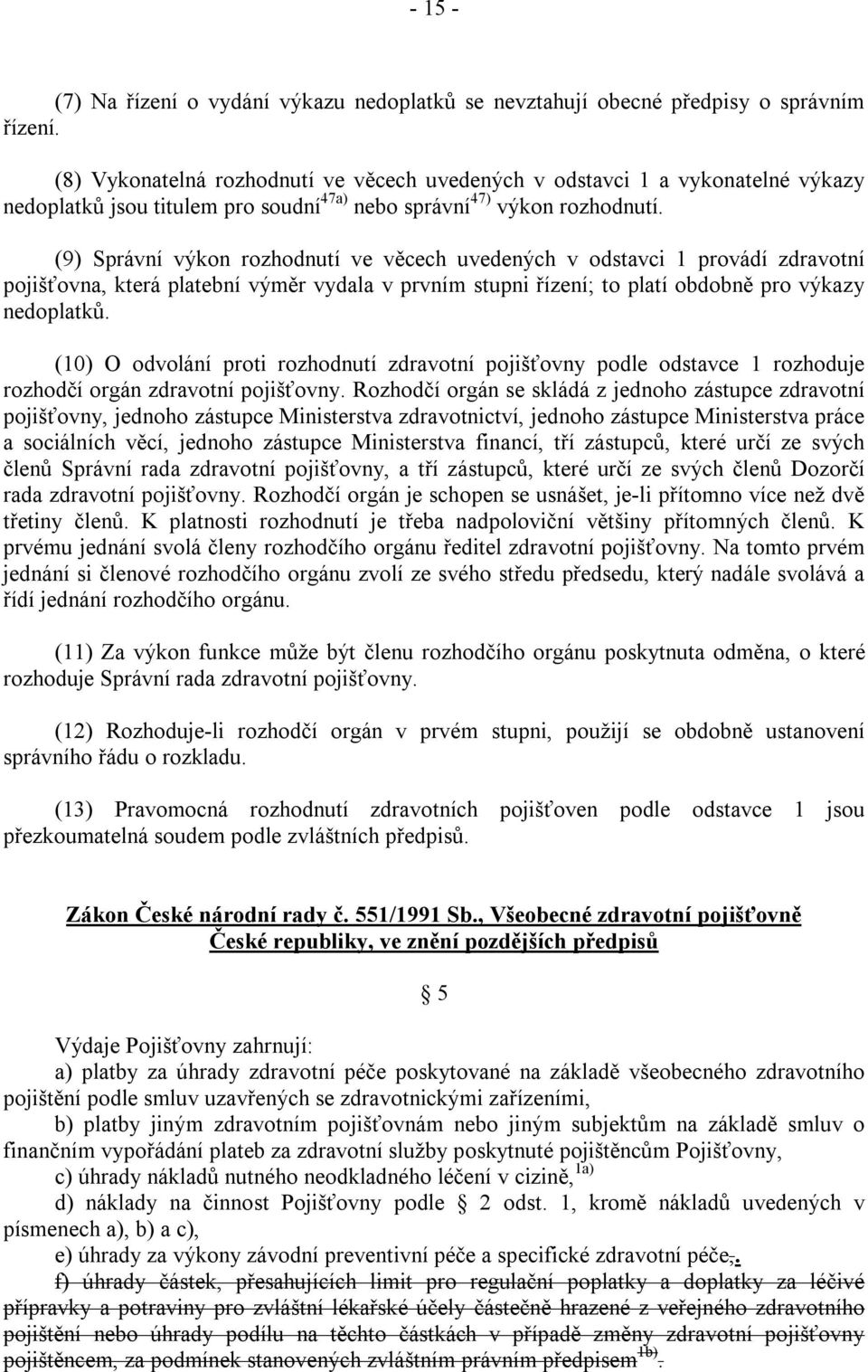 (9) Správní výkon rozhodnutí ve věcech uvedených v odstavci 1 provádí zdravotní pojišťovna, která platební výměr vydala v prvním stupni řízení; to platí obdobně pro výkazy nedoplatků.