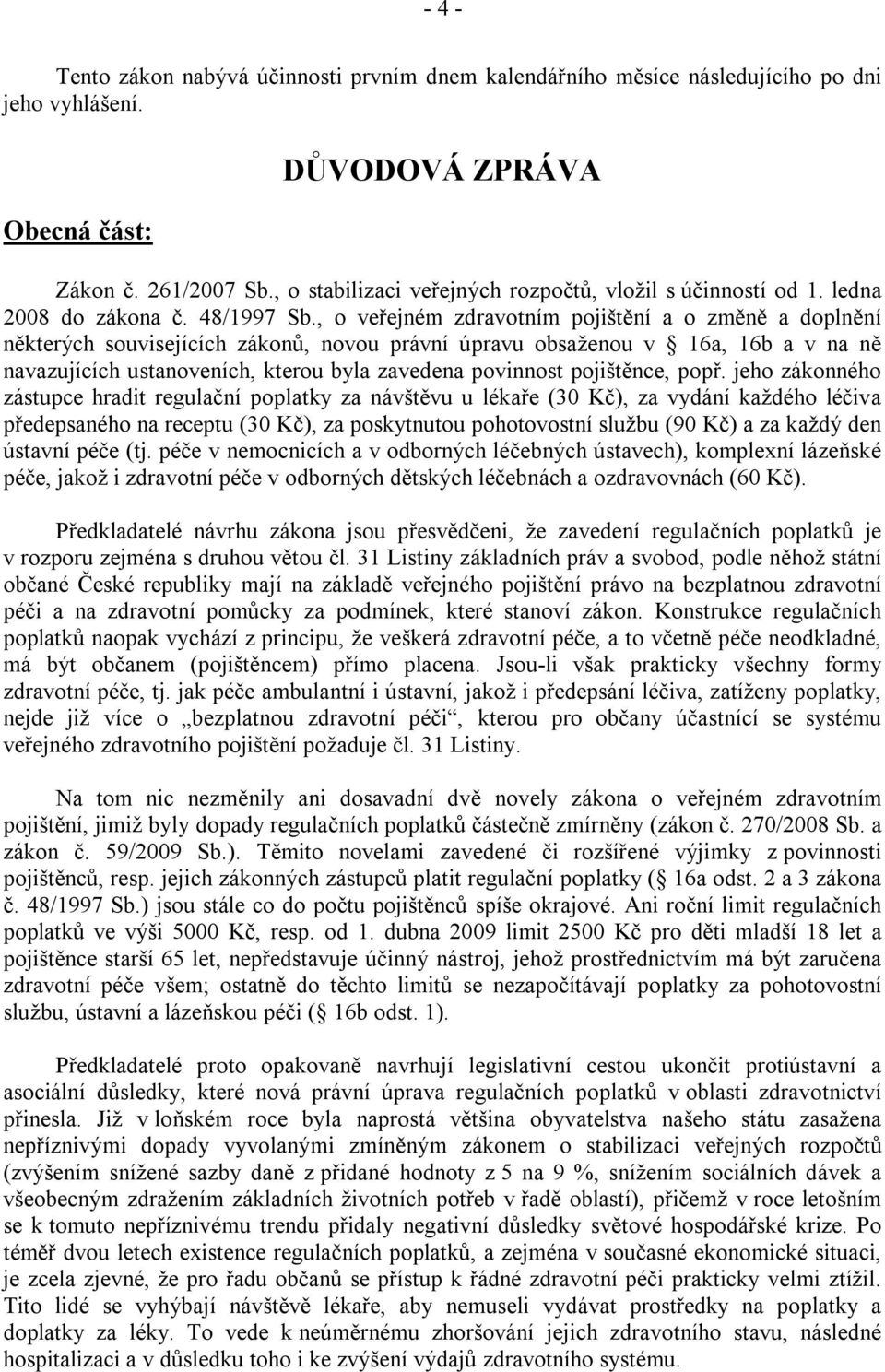 , o veřejném zdravotním pojištění a o změně a doplnění některých souvisejících zákonů, novou právní úpravu obsaženou v 16a, 16b a v na ně navazujících ustanoveních, kterou byla zavedena povinnost