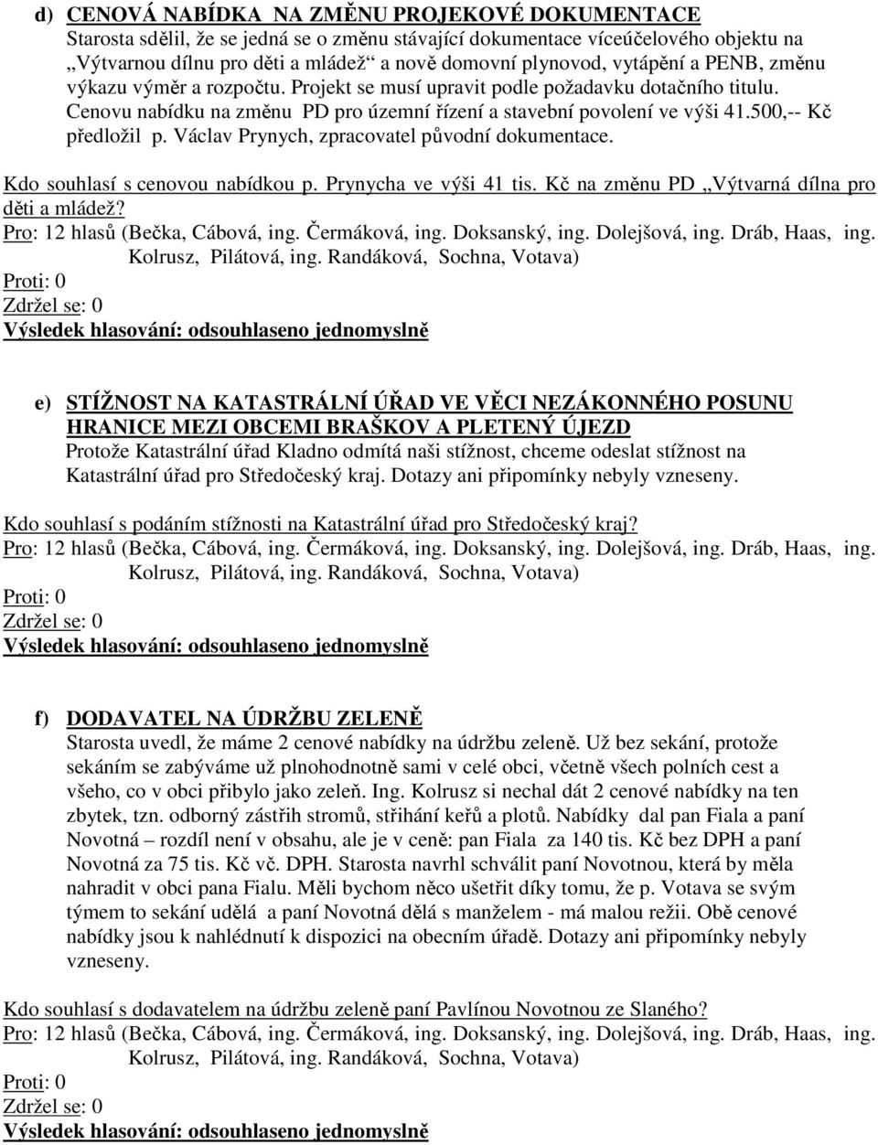 500,-- Kč předložil p. Václav Prynych, zpracovatel původní dokumentace. Kdo souhlasí s cenovou nabídkou p. Prynycha ve výši 41 tis. Kč na změnu PD Výtvarná dílna pro děti a mládež?
