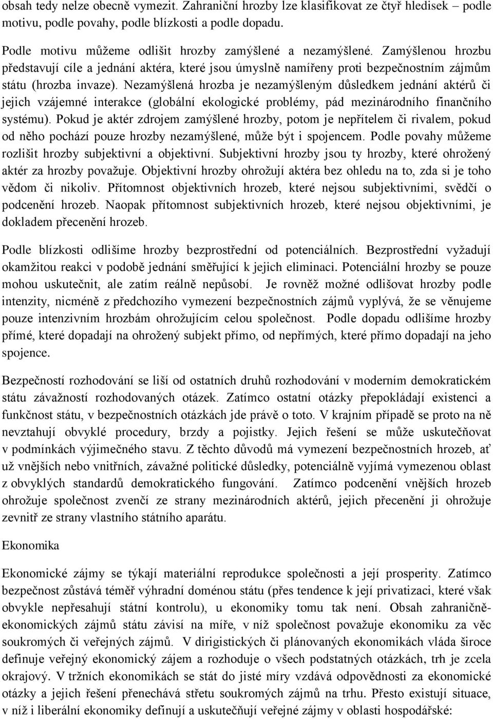 Nezamýšlená hrozba je nezamýšleným důsledkem jednání aktérů či jejich vzájemné interakce (globální ekologické problémy, pád mezinárodního finančního systému).