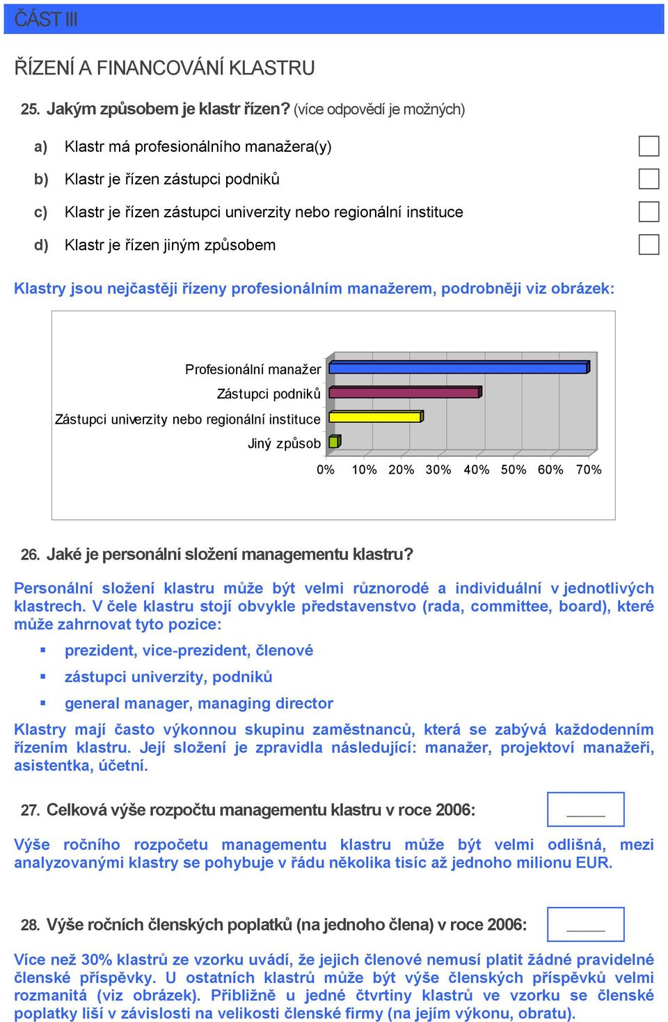způsobem Klastry jsou nejčastěji řízeny profesionálním manažerem, podrobněji viz obrázek: Profesionální manažer Zástupci podniků Zástupci univerzity nebo regionální instituce Jiný způsob 0% 10% 20%