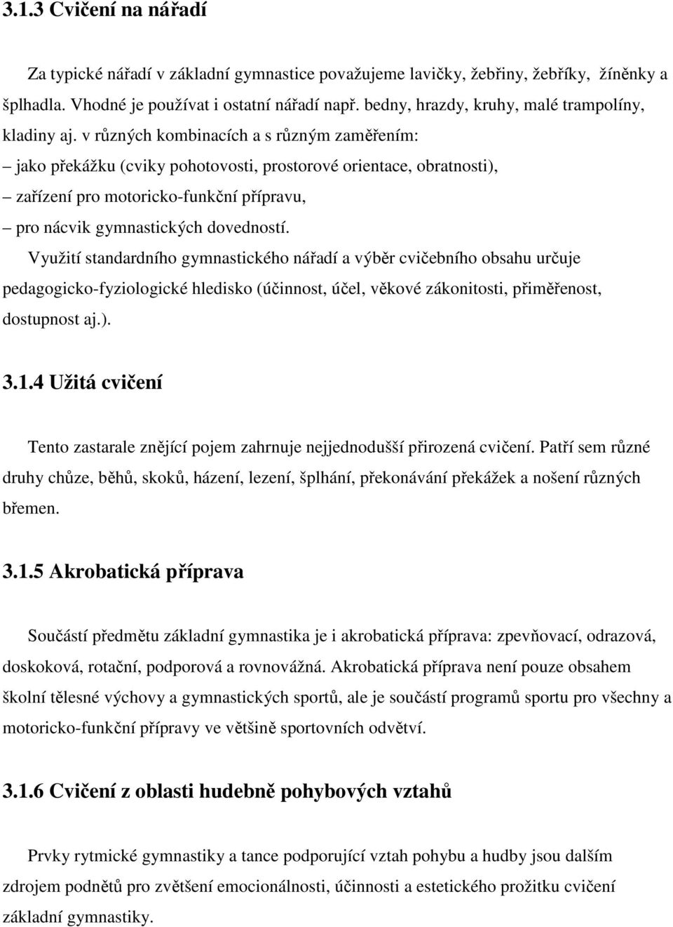 v různých kombinacích a s různým zaměřením: jako překážku (cviky pohotovosti, prostorové orientace, obratnosti), zařízení pro motoricko-funkční přípravu, pro nácvik gymnastických dovedností.