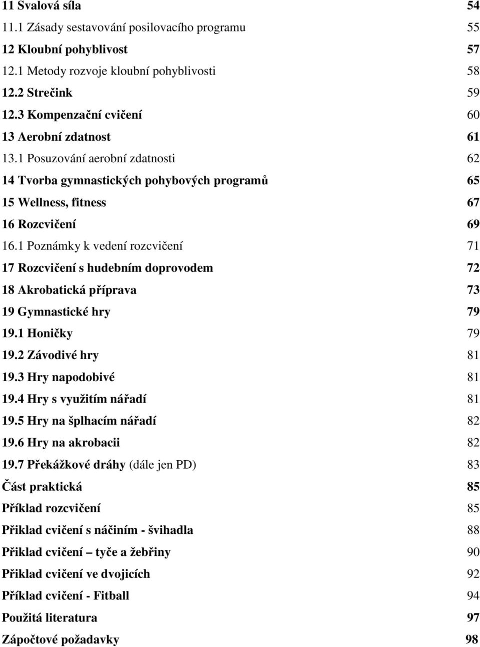 1 Poznámky k vedení rozcvičení 71 17 Rozcvičení s hudebním doprovodem 72 18 Akrobatická příprava 73 19 Gymnastické hry 79 19.1 Honičky 79 19.2 Závodivé hry 81 19.3 Hry napodobivé 81 19.