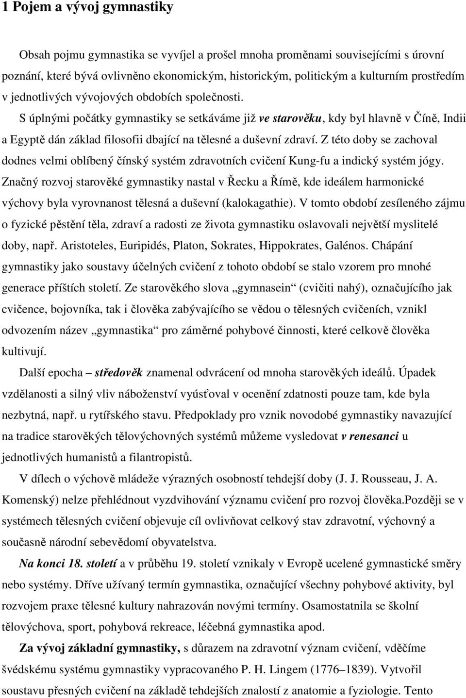 S úplnými počátky gymnastiky se setkáváme již ve starověku, kdy byl hlavně v Číně, Indii a Egyptě dán základ filosofii dbající na tělesné a duševní zdraví.